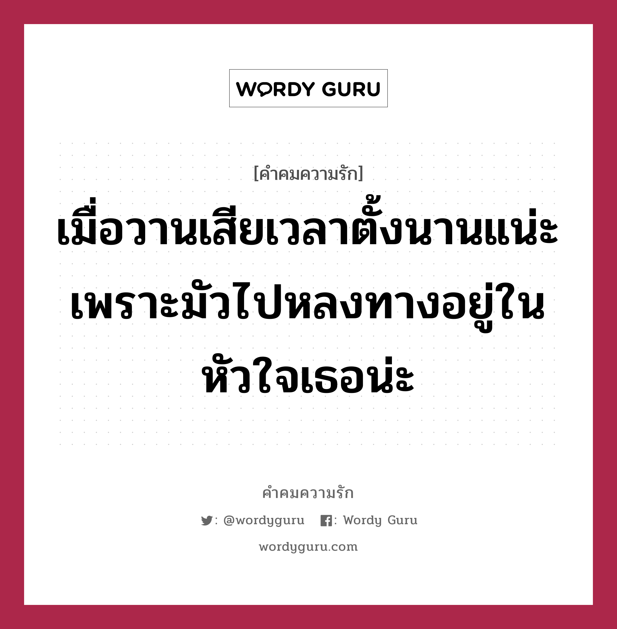 เมื่อวานเสียเวลาตั้งนานแน่ะ เพราะมัวไปหลงทางอยู่ในหัวใจเธอน่ะ, คำคมความรัก เมื่อวานเสียเวลาตั้งนานแน่ะ เพราะมัวไปหลงทางอยู่ในหัวใจเธอน่ะ