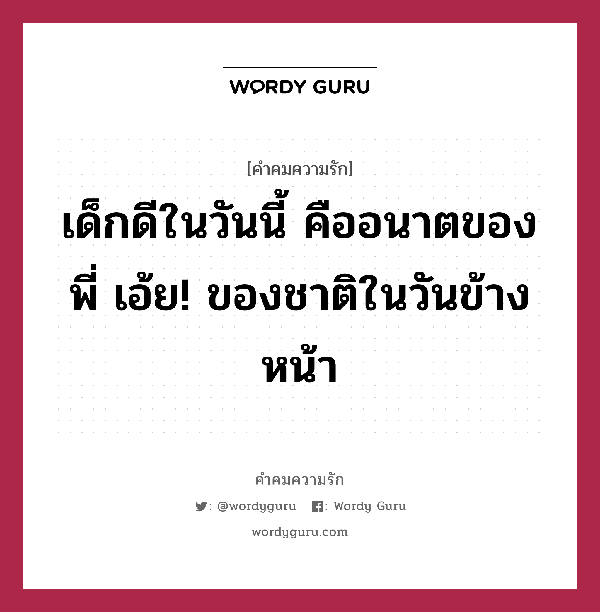 เด็กดีในวันนี้ คืออนาตของพี่ เอ้ย! ของชาติในวันข้างหน้า, คำคมความรัก เด็กดีในวันนี้ คืออนาตของพี่ เอ้ย! ของชาติในวันข้างหน้า แคปชันเรียกยอดไลก์ หมวด แคปชันเรียกยอดไลก์