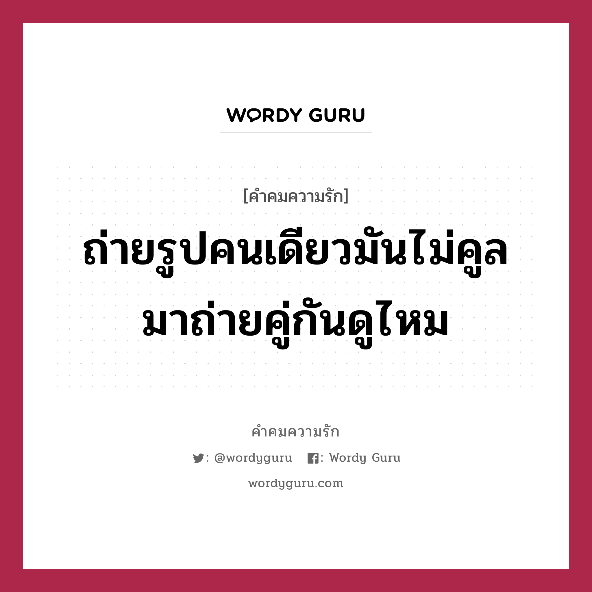 ถ่ายรูปคนเดียวมันไม่คูล มาถ่ายคู่กันดูไหม, คำคมความรัก ถ่ายรูปคนเดียวมันไม่คูล มาถ่ายคู่กันดูไหม แคปชันเรียกยอดไลก์ หมวด แคปชันเรียกยอดไลก์