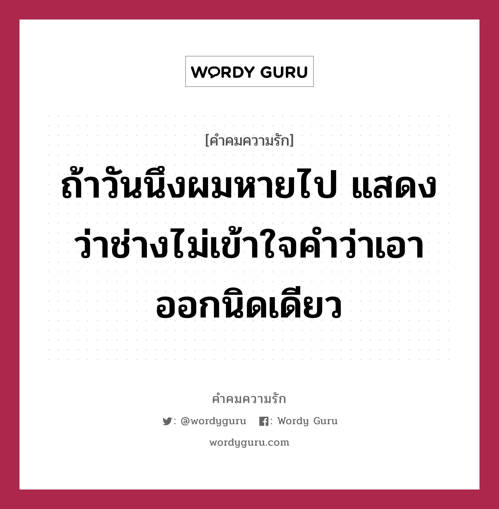 ถ้าวันนึงผมหายไป แสดงว่าช่างไม่เข้าใจคำว่าเอาออกนิดเดียว, คำคมความรัก ถ้าวันนึงผมหายไป แสดงว่าช่างไม่เข้าใจคำว่าเอาออกนิดเดียว แคปชันเรียกยอดไลก์ หมวด แคปชันเรียกยอดไลก์