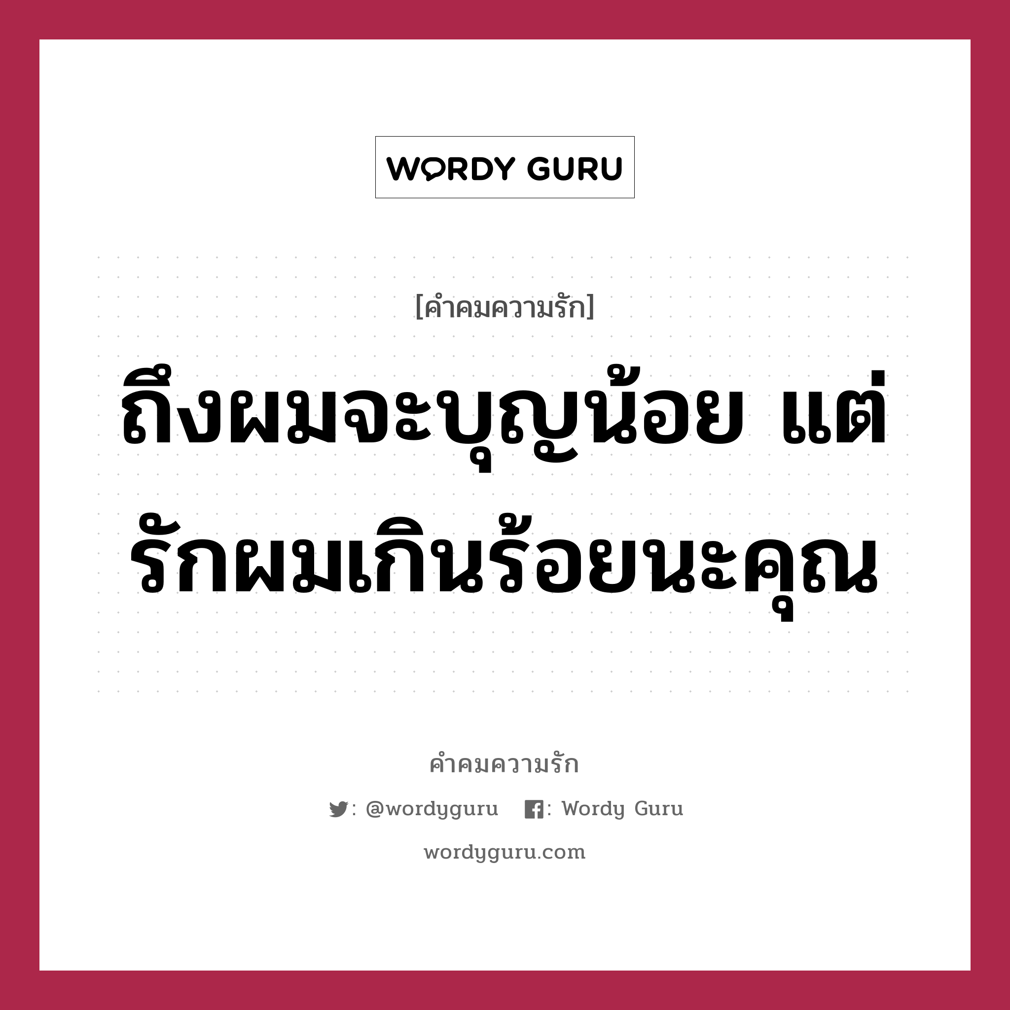 ถึงผมจะบุญน้อย แต่รักผมเกินร้อยนะคุณ, คำคมความรัก ถึงผมจะบุญน้อย แต่รักผมเกินร้อยนะคุณ แคปชันเรียกยอดไลก์ หมวด แคปชันเรียกยอดไลก์