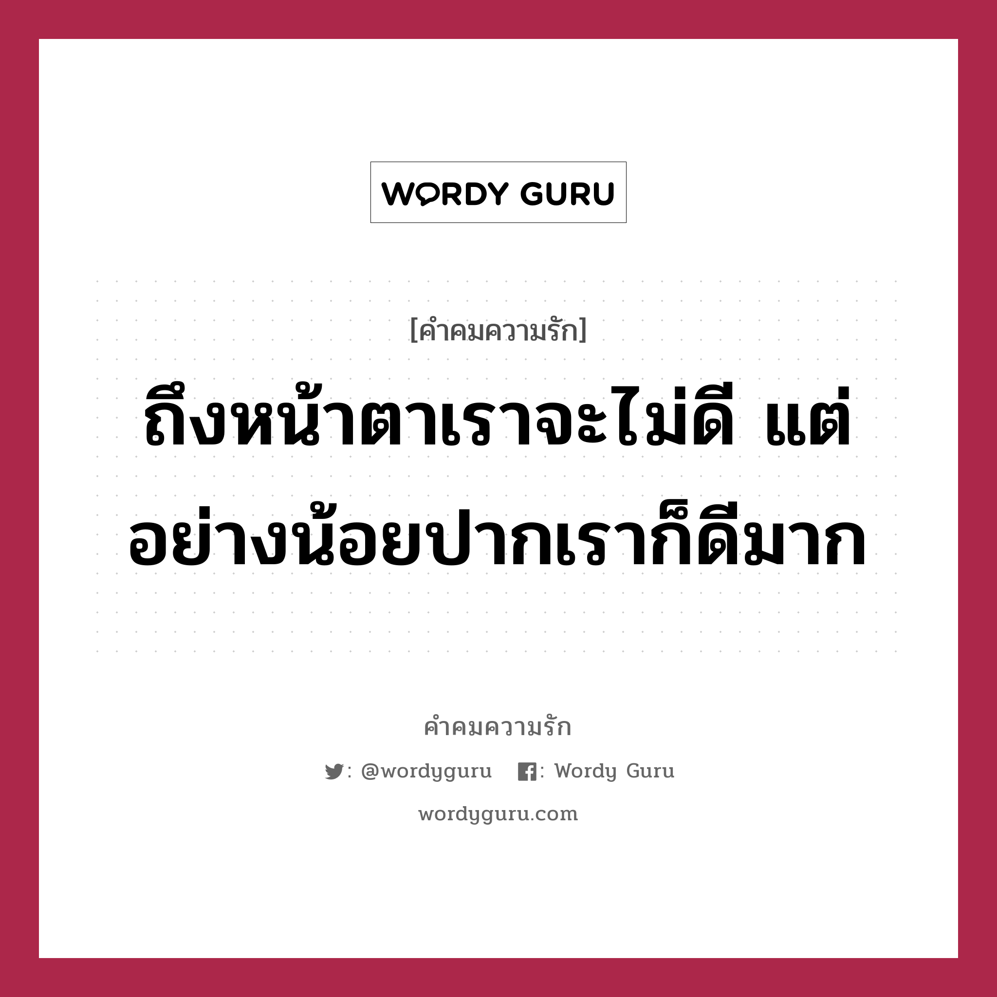 ถึงหน้าตาเราจะไม่ดี​ แต่อย่างน้อยปากเราก็ดีมาก, คำคมความรัก ถึงหน้าตาเราจะไม่ดี​ แต่อย่างน้อยปากเราก็ดีมาก แคปชันเรียกยอดไลก์ หมวด แคปชันเรียกยอดไลก์