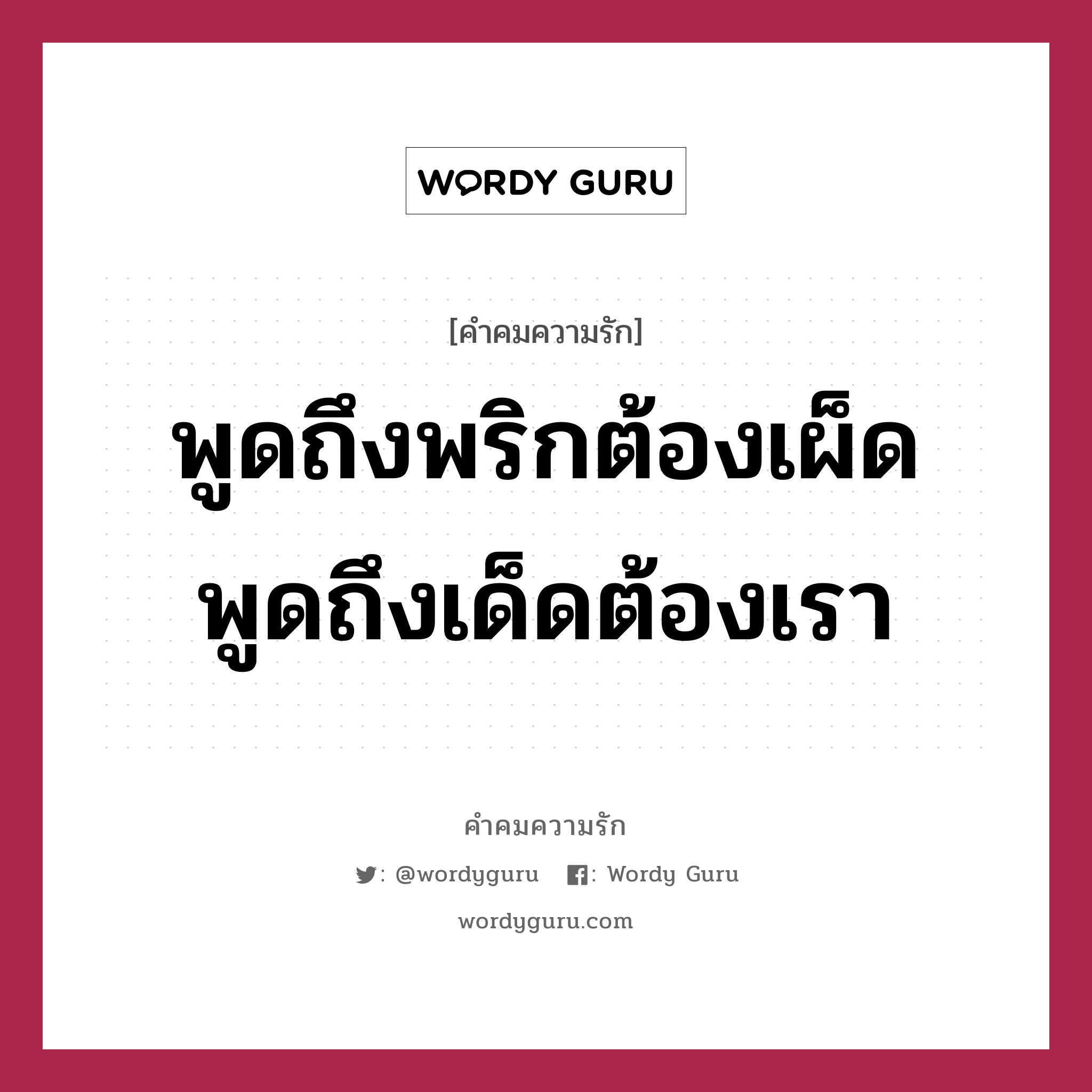 พูดถึงพริกต้องเผ็ด พูดถึงเด็ดต้องเรา, คำคมความรัก พูดถึงพริกต้องเผ็ด พูดถึงเด็ดต้องเรา แคปชันเรียกยอดไลก์ หมวด แคปชันเรียกยอดไลก์