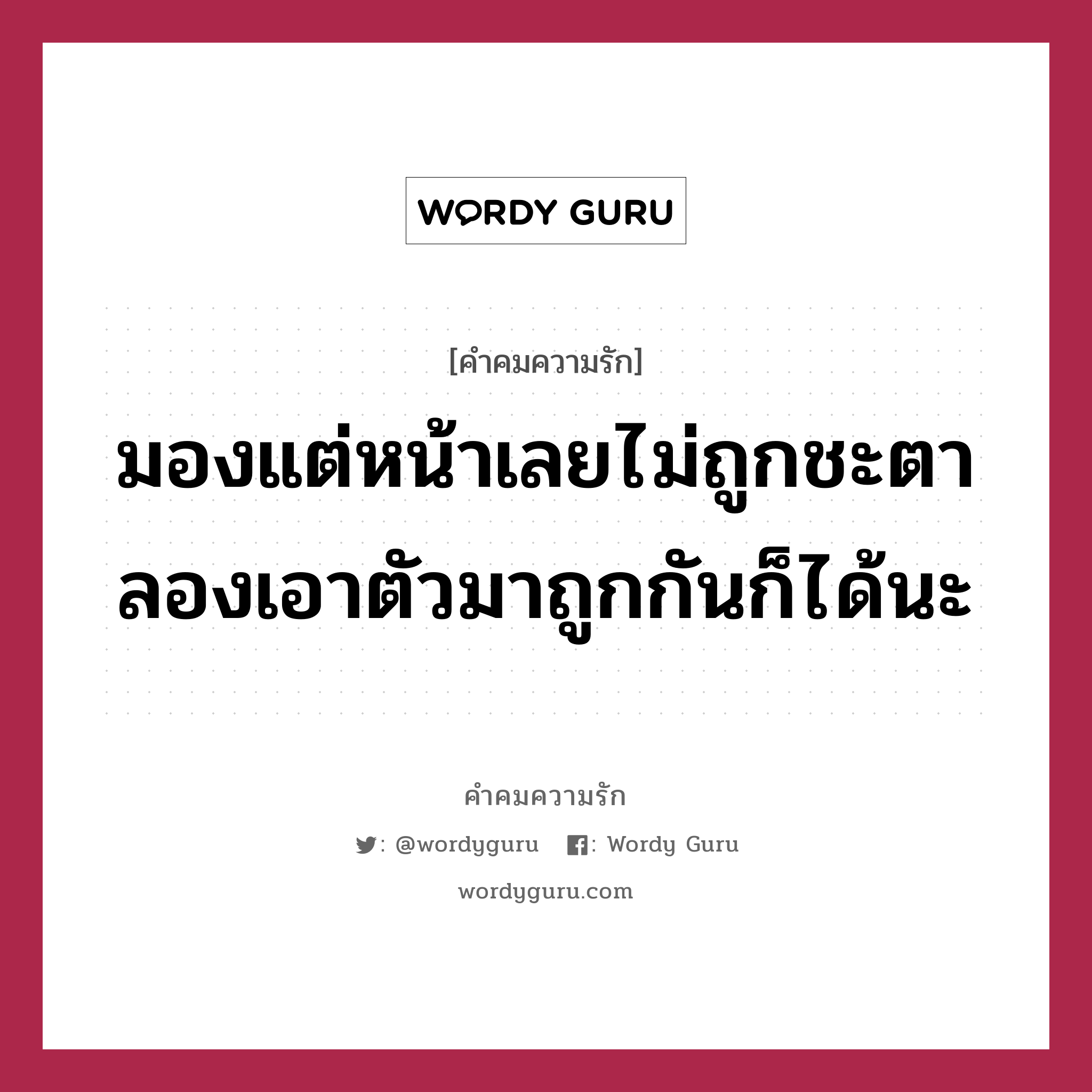 มองแต่หน้าเลยไม่ถูกชะตา ลองเอาตัวมาถูกกันก็ได้นะ, คำคมความรัก มองแต่หน้าเลยไม่ถูกชะตา ลองเอาตัวมาถูกกันก็ได้นะ แคปชันเรียกยอดไลก์ หมวด แคปชันเรียกยอดไลก์