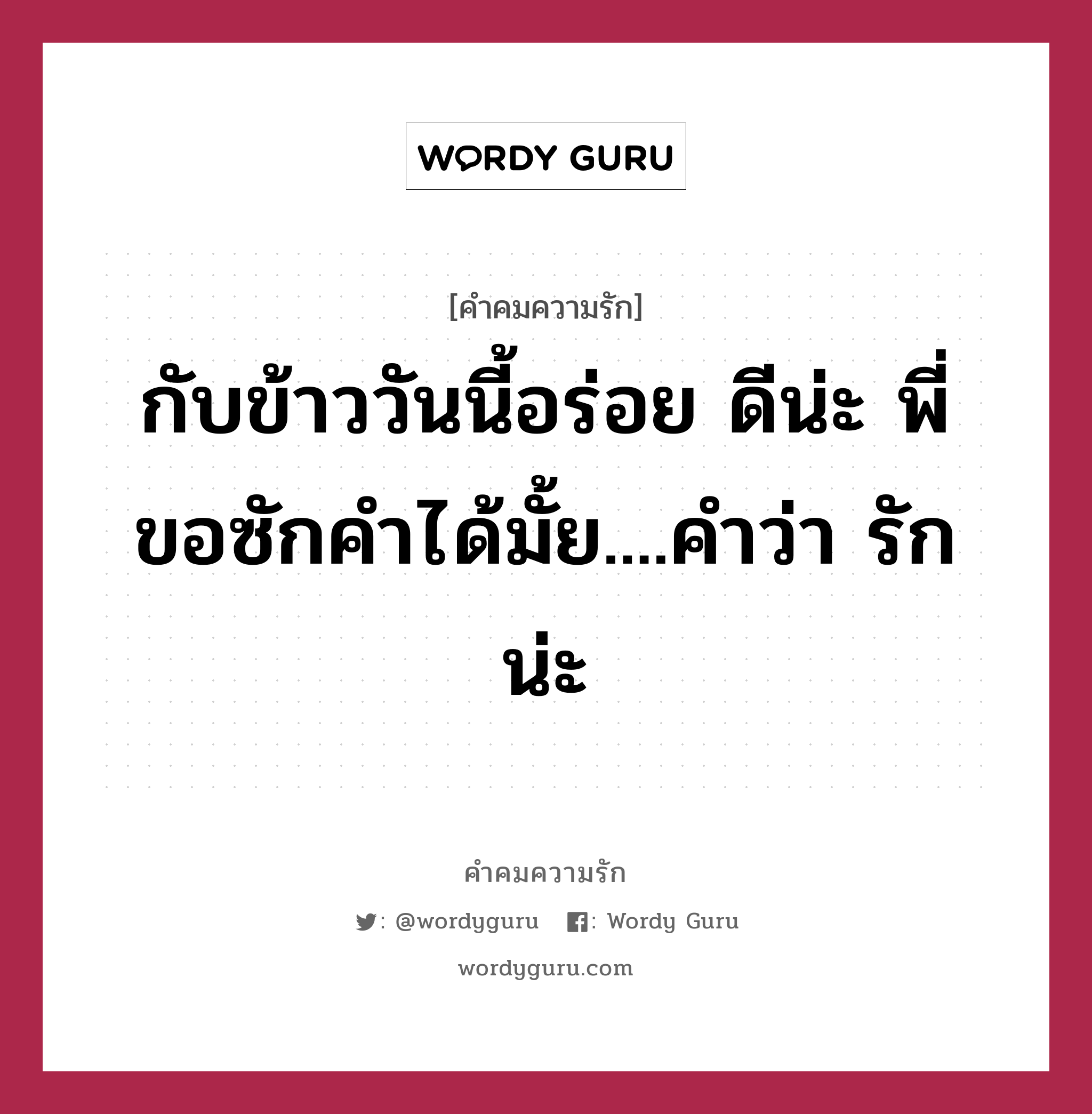 กับข้าววันนี้อร่อย ดีน่ะ พี่ขอซักคำได้มั้ย....คำว่า รัก น่ะ, คำคมความรัก กับข้าววันนี้อร่อย ดีน่ะ พี่ขอซักคำได้มั้ย....คำว่า รัก น่ะ