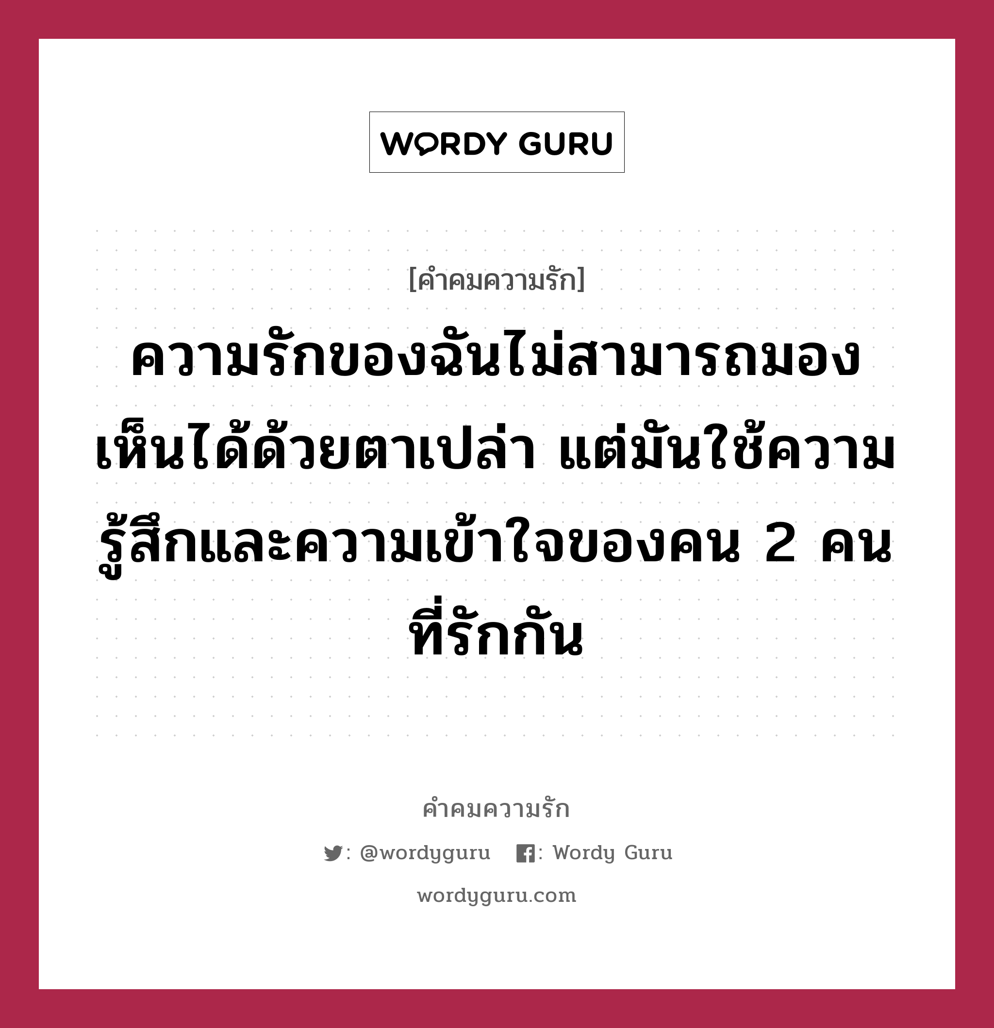 ความรักของฉันไม่สามารถมองเห็นได้ด้วยตาเปล่า แต่มันใช้ความรู้สึกและความเข้าใจของคน 2 คน ที่รักกัน, คำคมความรัก ความรักของฉันไม่สามารถมองเห็นได้ด้วยตาเปล่า แต่มันใช้ความรู้สึกและความเข้าใจของคน 2 คน ที่รักกัน