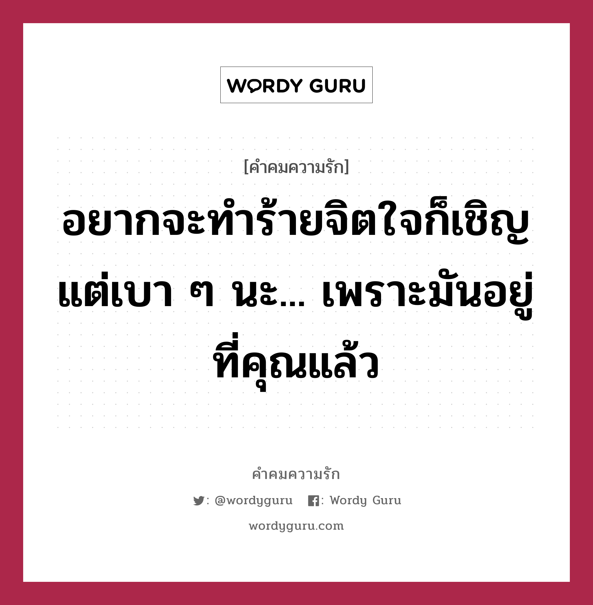 อยากจะทำร้ายจิตใจก็เชิญ แต่เบา ๆ นะ... เพราะมันอยู่ที่คุณแล้ว, คำคมความรัก อยากจะทำร้ายจิตใจก็เชิญ แต่เบา ๆ นะ... เพราะมันอยู่ที่คุณแล้ว