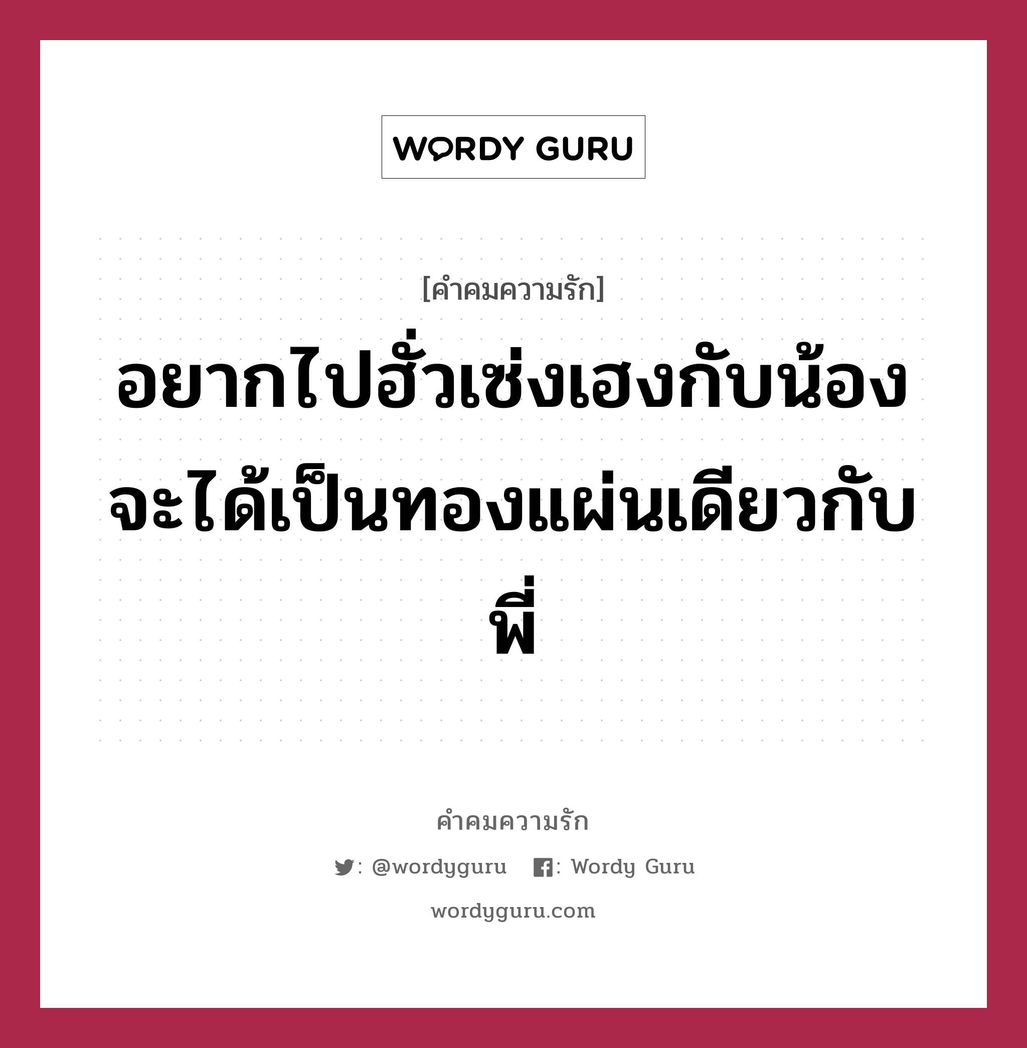 อยากไปฮั่วเซ่งเฮงกับน้อง จะได้เป็นทองแผ่นเดียวกับพี่, คำคมความรัก อยากไปฮั่วเซ่งเฮงกับน้อง จะได้เป็นทองแผ่นเดียวกับพี่