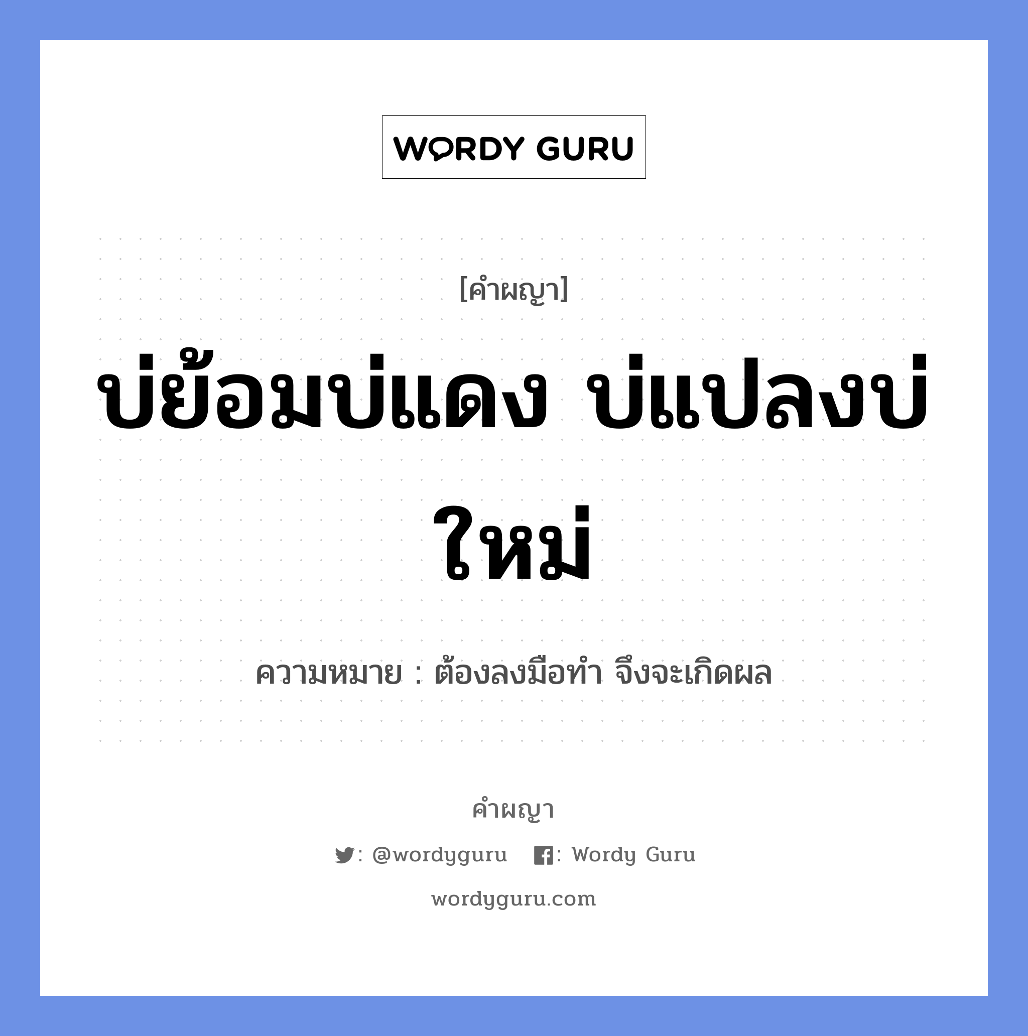 บ่ย้อมบ่แดง บ่แปลงบ่ใหม่ หมายถึงอะไร?, คำผญา บ่ย้อมบ่แดง บ่แปลงบ่ใหม่ ความหมาย ต้องลงมือทำ จึงจะเกิดผล