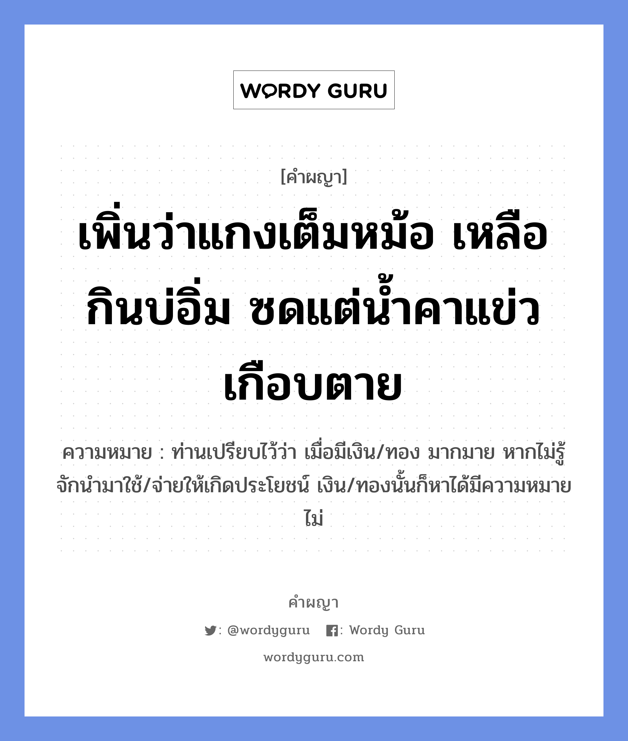 เพิ่นว่าแกงเต็มหม้อ เหลือกินบ่อิ่ม ซดแต่น้ำคาแข่วเกือบตาย หมายถึงอะไร?, คำผญา เพิ่นว่าแกงเต็มหม้อ เหลือกินบ่อิ่ม ซดแต่น้ำคาแข่วเกือบตาย ความหมาย ท่านเปรียบไว้ว่า เมื่อมีเงิน/ทอง มากมาย หากไม่รู้จักนำมาใช้/จ่ายให้เกิดประโยชน์ เงิน/ทองนั้นก็หาได้มีความหมายไม่