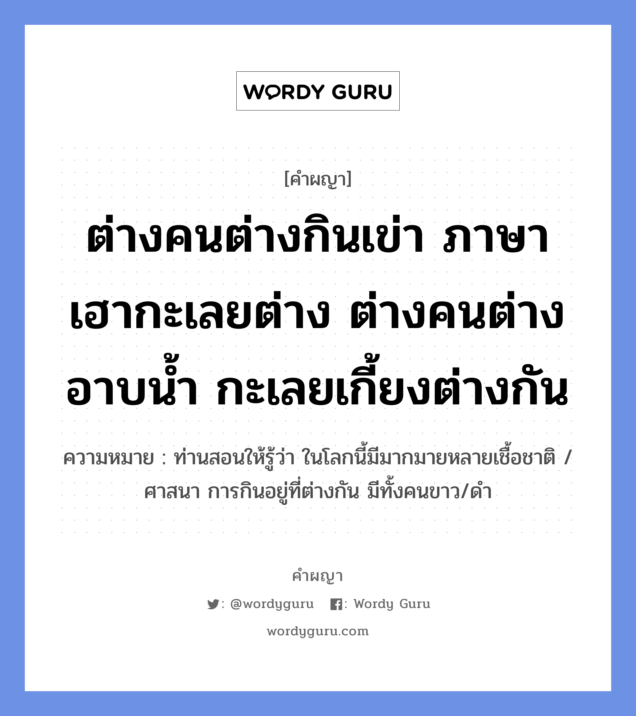 ต่างคนต่างกินเข่า ภาษาเฮากะเลยต่าง ต่างคนต่างอาบน้ำ กะเลยเกี้ยงต่างกัน หมายถึงอะไร?, คำผญา ต่างคนต่างกินเข่า ภาษาเฮากะเลยต่าง ต่างคนต่างอาบน้ำ กะเลยเกี้ยงต่างกัน ความหมาย ท่านสอนให้รู้ว่า ในโลกนี้มีมากมายหลายเชื้อชาติ / ศาสนา การกินอยู่ที่ต่างกัน มีทั้งคนขาว/ดำ