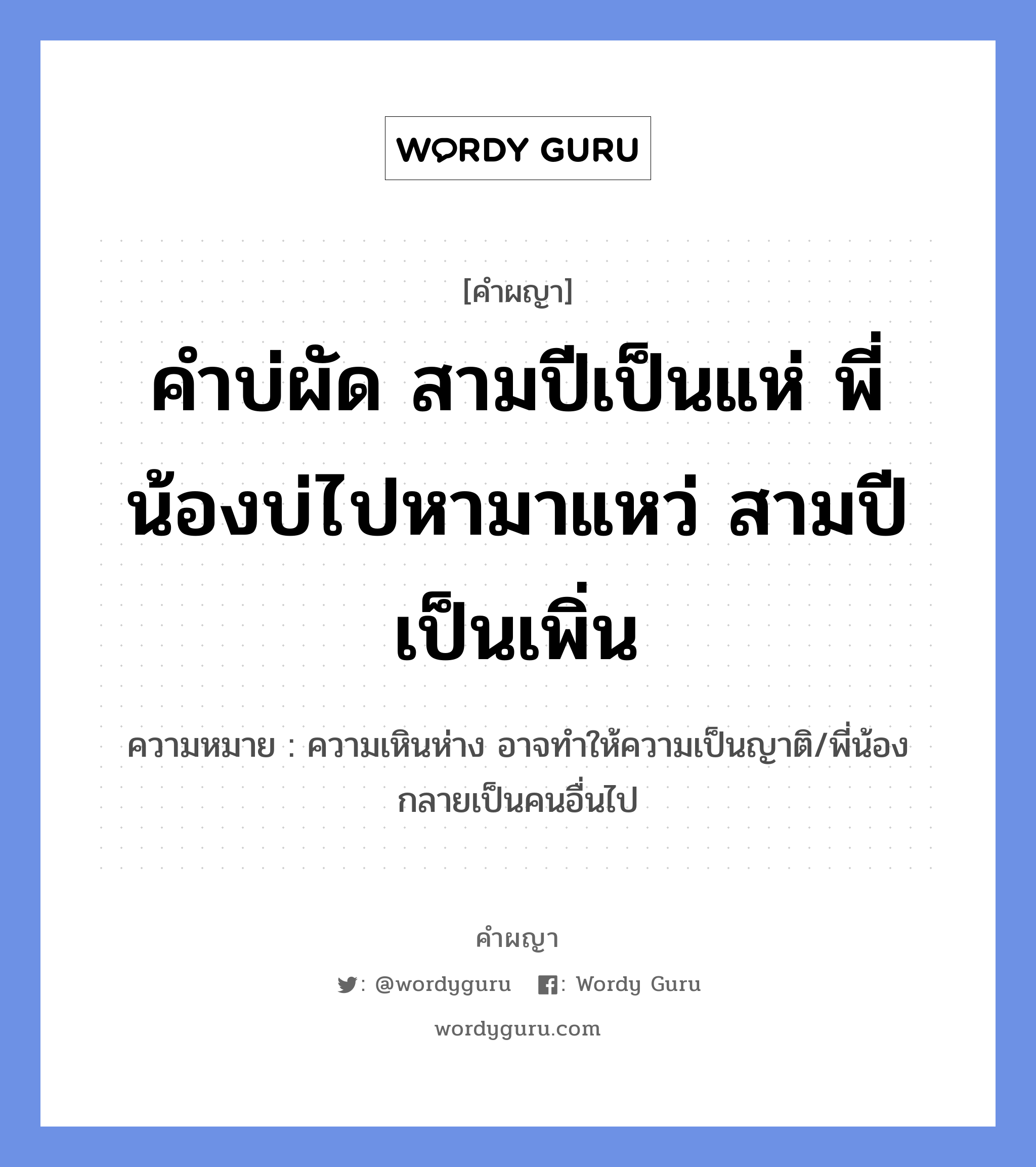 คำบ่ผัด สามปีเป็นแห่ พี่น้องบ่ไปหามาแหว่ สามปีเป็นเพิ่น หมายถึงอะไร?, คำผญา คำบ่ผัด สามปีเป็นแห่ พี่น้องบ่ไปหามาแหว่ สามปีเป็นเพิ่น ความหมาย ความเหินห่าง อาจทำให้ความเป็นญาติ/พี่น้องกลายเป็นคนอื่นไป