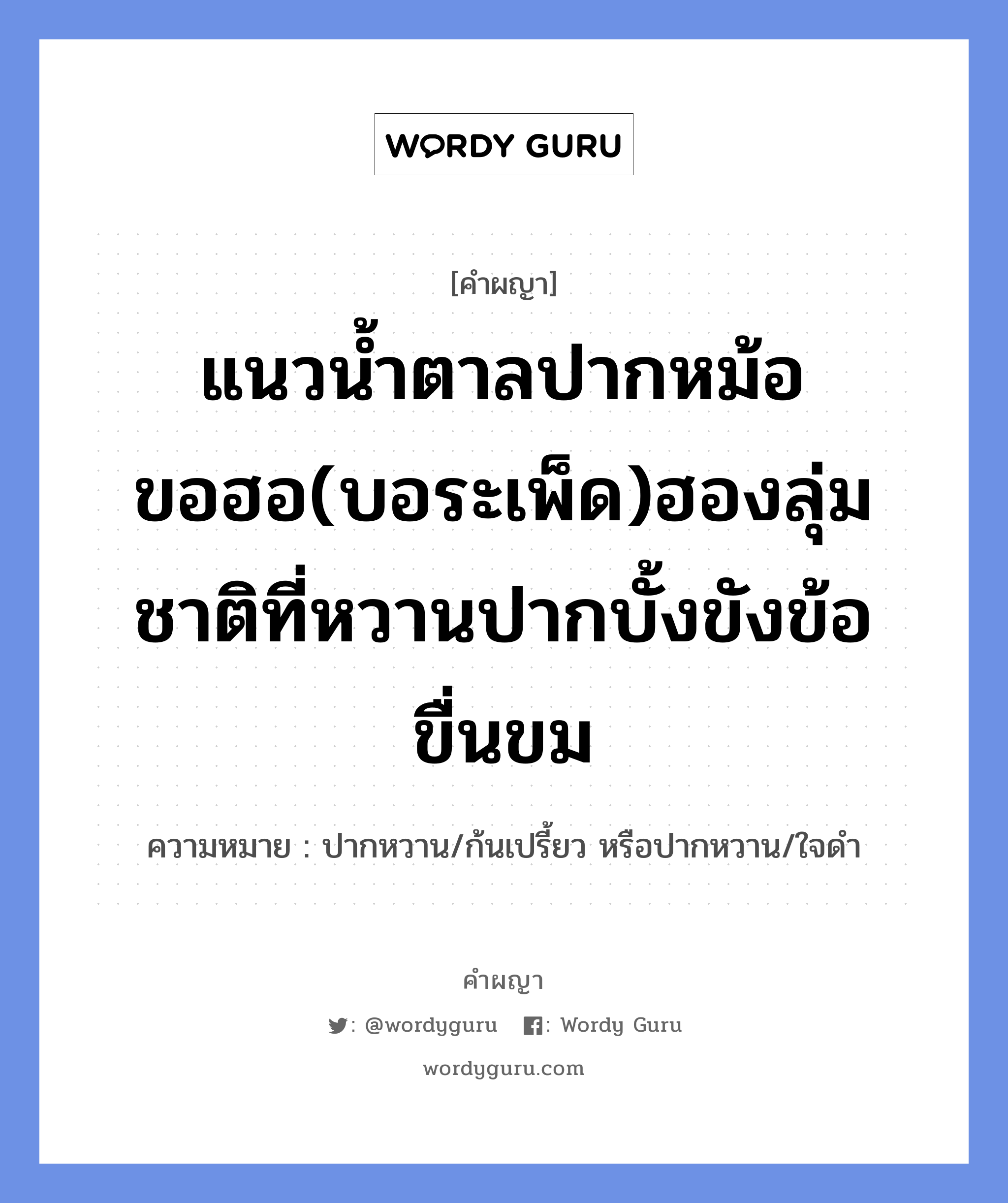 แนวน้ำตาลปากหม้อ ขอฮอ(บอระเพ็ด)ฮองลุ่ม ชาติที่หวานปากบั้งขังข้อขื่นขม หมายถึงอะไร?, คำผญา แนวน้ำตาลปากหม้อ ขอฮอ(บอระเพ็ด)ฮองลุ่ม ชาติที่หวานปากบั้งขังข้อขื่นขม ความหมาย ปากหวาน/ก้นเปรี้ยว หรือปากหวาน/ใจดำ