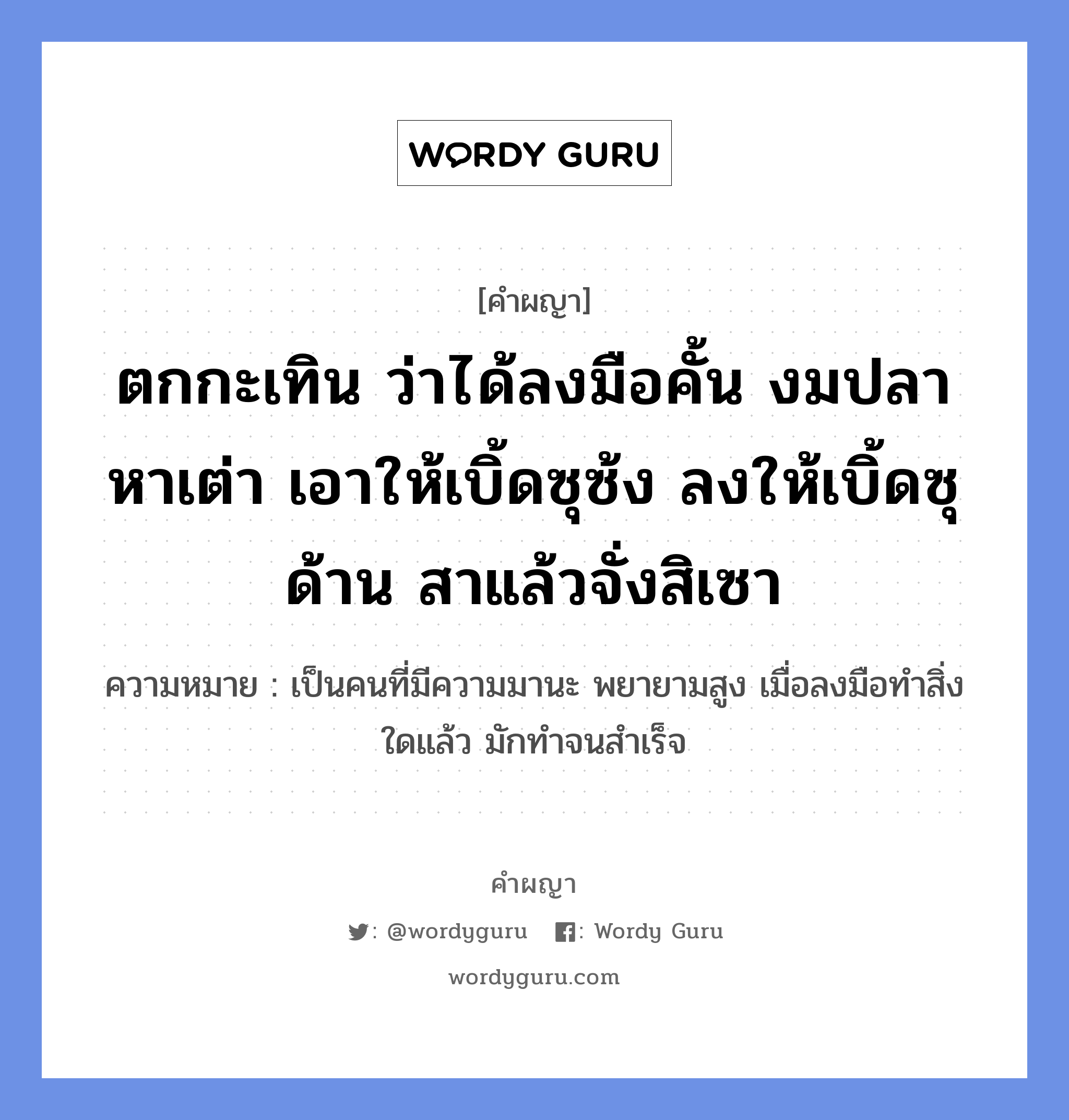 ตกกะเทิน ว่าได้ลงมือคั้น งมปลาหาเต่า เอาให้เบิ้ดซุซ้ง ลงให้เบิ้ดซุด้าน สาแล้วจั่งสิเซา หมายถึงอะไร?, คำผญา ตกกะเทิน ว่าได้ลงมือคั้น งมปลาหาเต่า เอาให้เบิ้ดซุซ้ง ลงให้เบิ้ดซุด้าน สาแล้วจั่งสิเซา ความหมาย เป็นคนที่มีความมานะ พยายามสูง เมื่อลงมือทำสิ่งใดแล้ว มักทำจนสำเร็จ