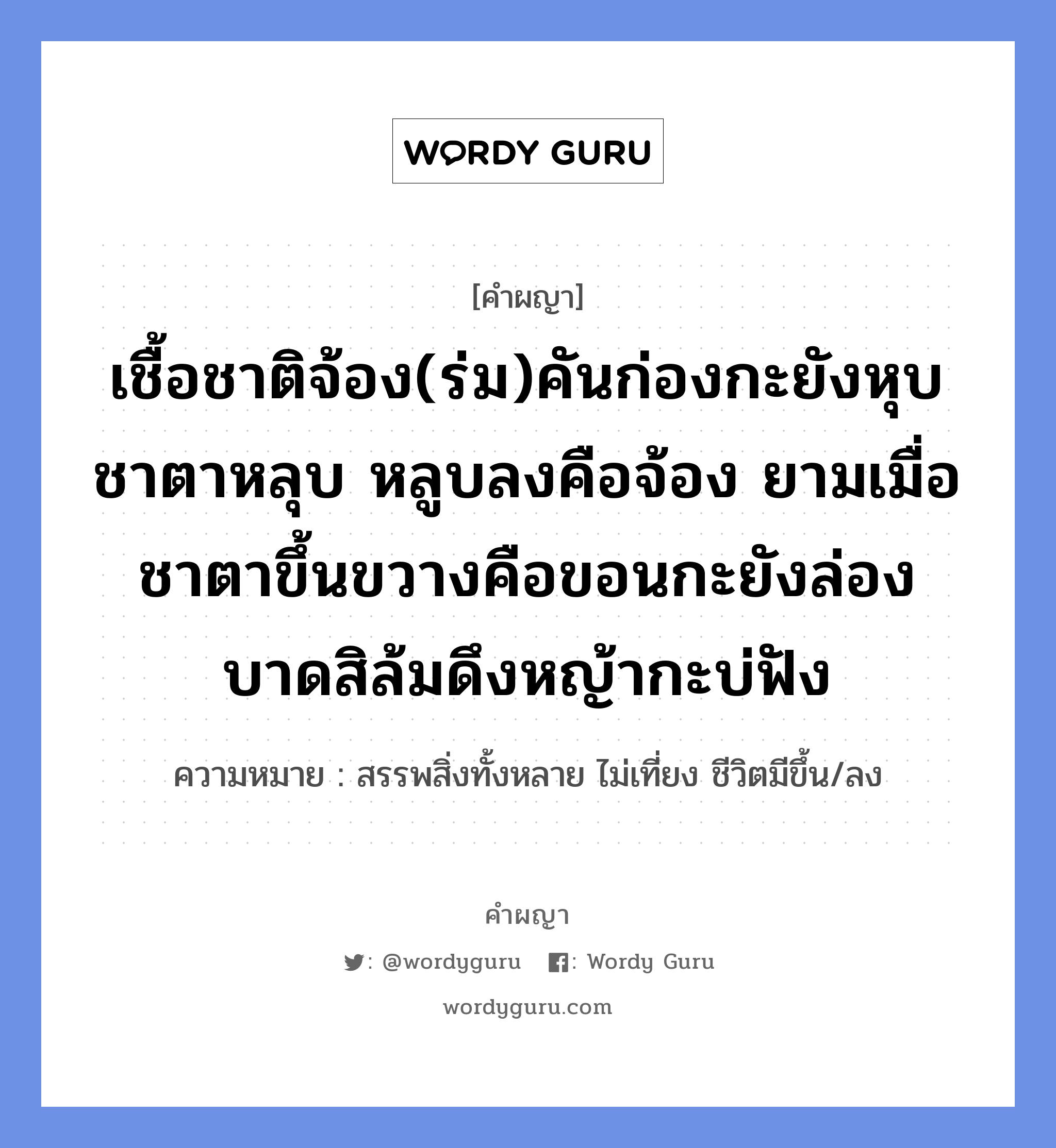 เชื้อชาติจ้อง(ร่ม)คันก่องกะยังหุบ ชาตาหลุบ หลูบลงคือจ้อง ยามเมื่อชาตาขึ้นขวางคือขอนกะยังล่อง บาดสิล้มดึงหญ้ากะบ่ฟัง หมายถึงอะไร?, คำผญา เชื้อชาติจ้อง(ร่ม)คันก่องกะยังหุบ ชาตาหลุบ หลูบลงคือจ้อง ยามเมื่อชาตาขึ้นขวางคือขอนกะยังล่อง บาดสิล้มดึงหญ้ากะบ่ฟัง ความหมาย สรรพสิ่งทั้งหลาย ไม่เที่ยง ชีวิตมีขึ้น/ลง