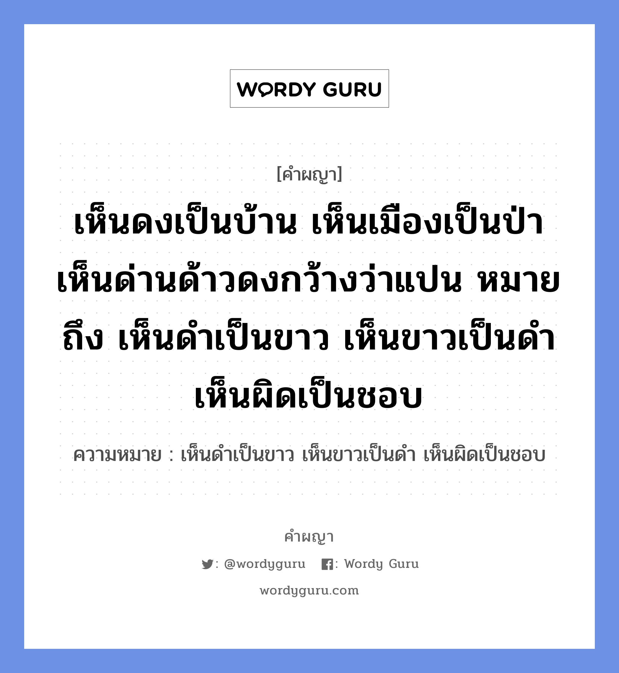 เห็นดงเป็นบ้าน เห็นเมืองเป็นป่า เห็นด่านด้าวดงกว้างว่าแปน หมายถึง เห็นดำเป็นขาว เห็นขาวเป็นดำ เห็นผิดเป็นชอบ หมายถึงอะไร?, คำผญา เห็นดงเป็นบ้าน เห็นเมืองเป็นป่า เห็นด่านด้าวดงกว้างว่าแปน หมายถึง เห็นดำเป็นขาว เห็นขาวเป็นดำ เห็นผิดเป็นชอบ ความหมาย เห็นดำเป็นขาว เห็นขาวเป็นดำ เห็นผิดเป็นชอบ