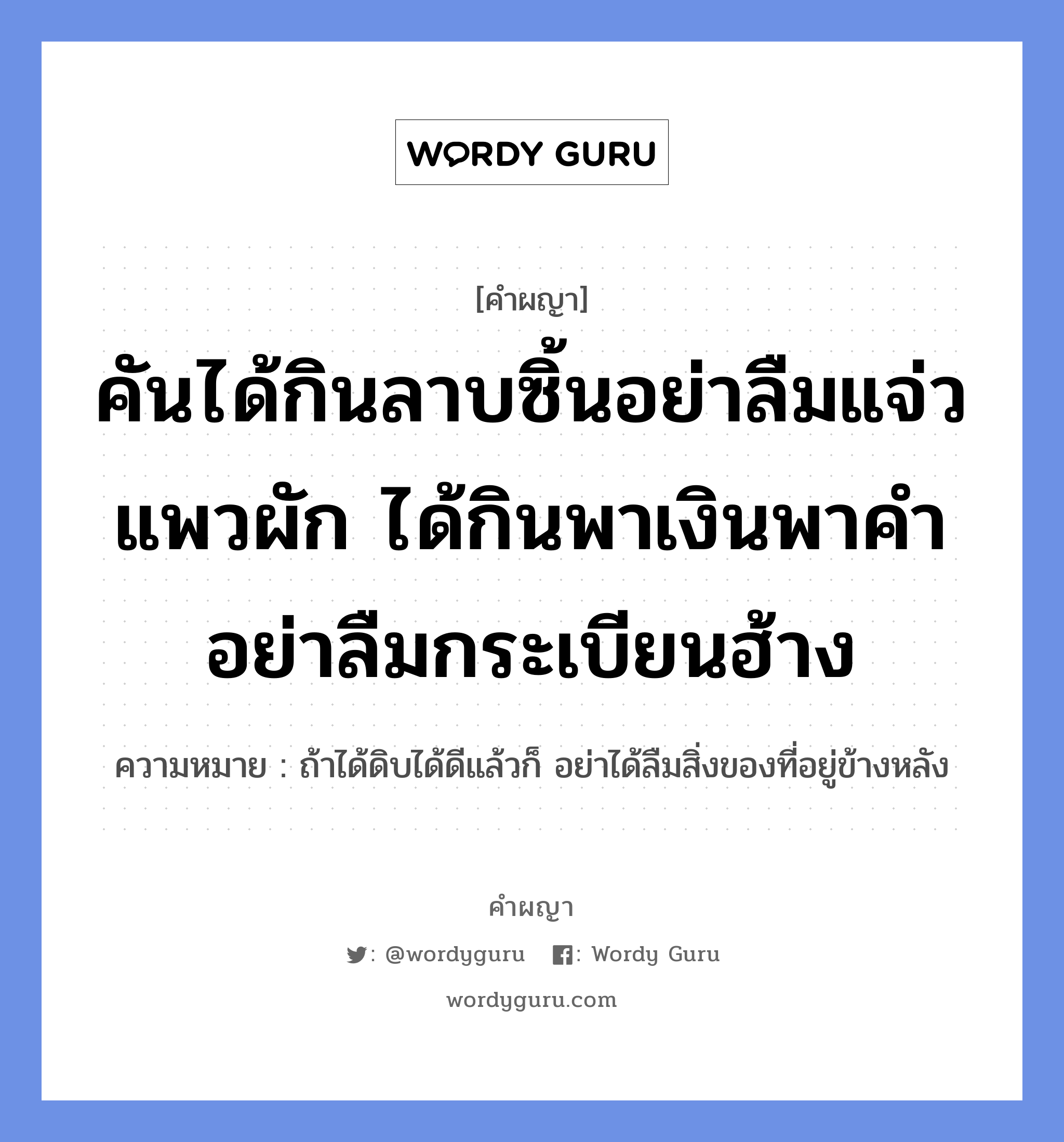 คันได้กินลาบซิ้นอย่าลืมแจ่วแพวผัก ได้กินพาเงินพาคำ อย่าลืมกระเบียนฮ้าง หมายถึงอะไร?, คำผญา คันได้กินลาบซิ้นอย่าลืมแจ่วแพวผัก ได้กินพาเงินพาคำ อย่าลืมกระเบียนฮ้าง ความหมาย ถ้าได้ดิบได้ดีแล้วก็ อย่าได้ลืมสิ่งของที่อยู่ข้างหลัง