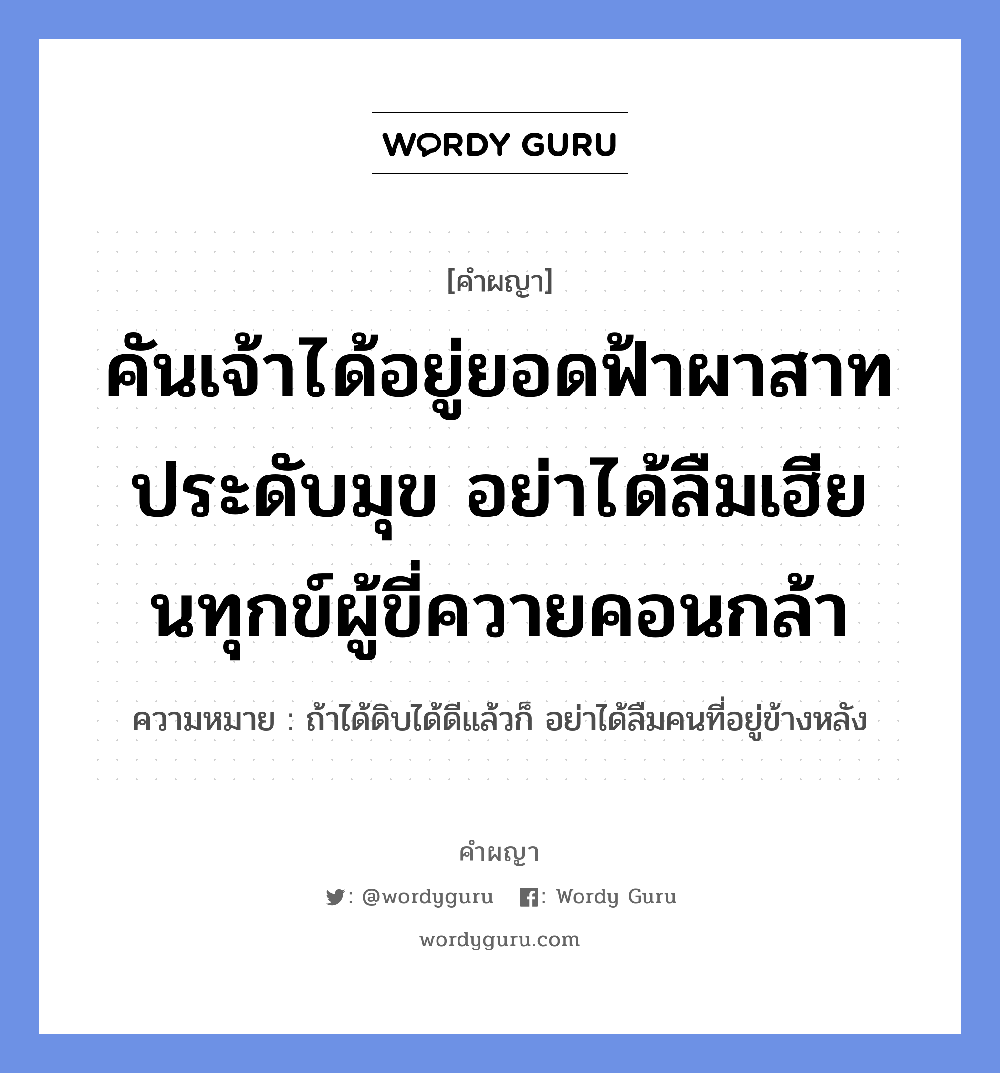 คันเจ้าได้อยู่ยอดฟ้าผาสาทประดับมุข อย่าได้ลืมเฮียนทุกข์ผู้ขี่ควายคอนกล้า หมายถึงอะไร?, คำผญา คันเจ้าได้อยู่ยอดฟ้าผาสาทประดับมุข อย่าได้ลืมเฮียนทุกข์ผู้ขี่ควายคอนกล้า ความหมาย ถ้าได้ดิบได้ดีแล้วก็ อย่าได้ลืมคนที่อยู่ข้างหลัง