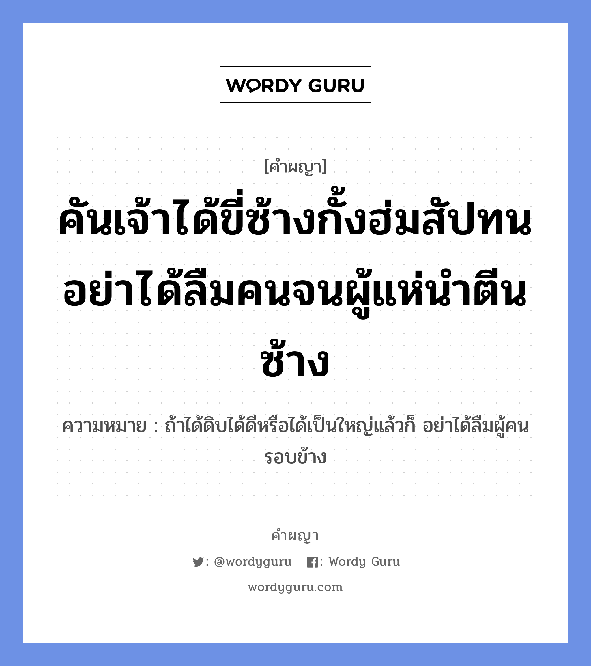 คันเจ้าได้ขี่ซ้างกั้งฮ่มสัปทน อย่าได้ลืมคนจนผู้แห่นำตีนซ้าง หมายถึงอะไร?, คำผญา คันเจ้าได้ขี่ซ้างกั้งฮ่มสัปทน อย่าได้ลืมคนจนผู้แห่นำตีนซ้าง ความหมาย ถ้าได้ดิบได้ดีหรือได้เป็นใหญ่แล้วก็ อย่าได้ลืมผู้คนรอบข้าง