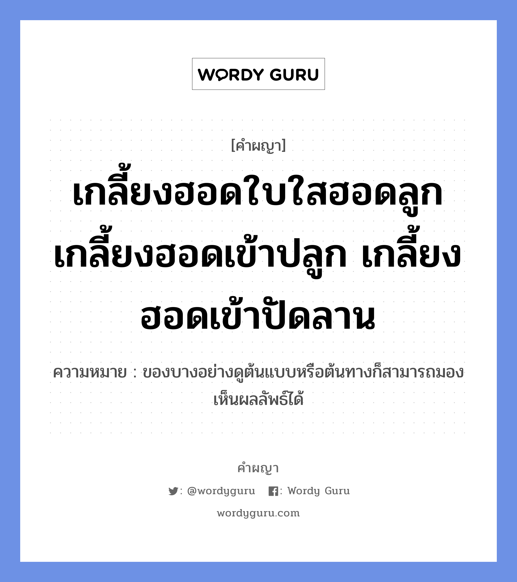 เกลี้ยงฮอดใบใสฮอดลูก เกลี้ยงฮอดเข้าปลูก เกลี้ยงฮอดเข้าปัดลาน หมายถึงอะไร?, คำผญา เกลี้ยงฮอดใบใสฮอดลูก เกลี้ยงฮอดเข้าปลูก เกลี้ยงฮอดเข้าปัดลาน ความหมาย ของบางอย่างดูต้นแบบหรือต้นทางก็สามารถมองเห็นผลลัพธ์ได้