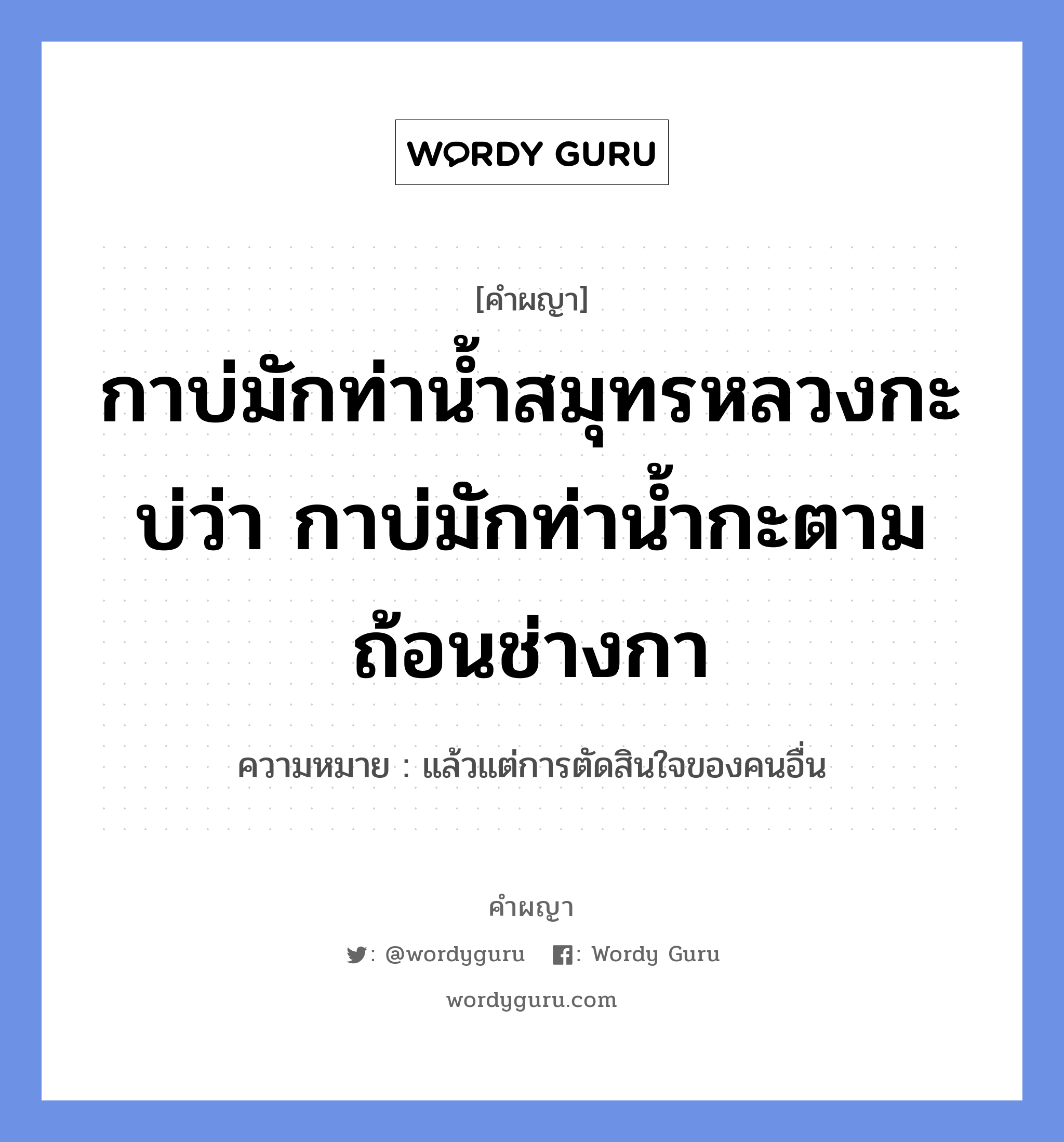 กาบ่มักท่าน้ำสมุทรหลวงกะบ่ว่า กาบ่มักท่าน้ำกะตามถ้อนช่างกา หมายถึงอะไร?, คำผญา กาบ่มักท่าน้ำสมุทรหลวงกะบ่ว่า กาบ่มักท่าน้ำกะตามถ้อนช่างกา ความหมาย แล้วแต่การตัดสินใจของคนอื่น