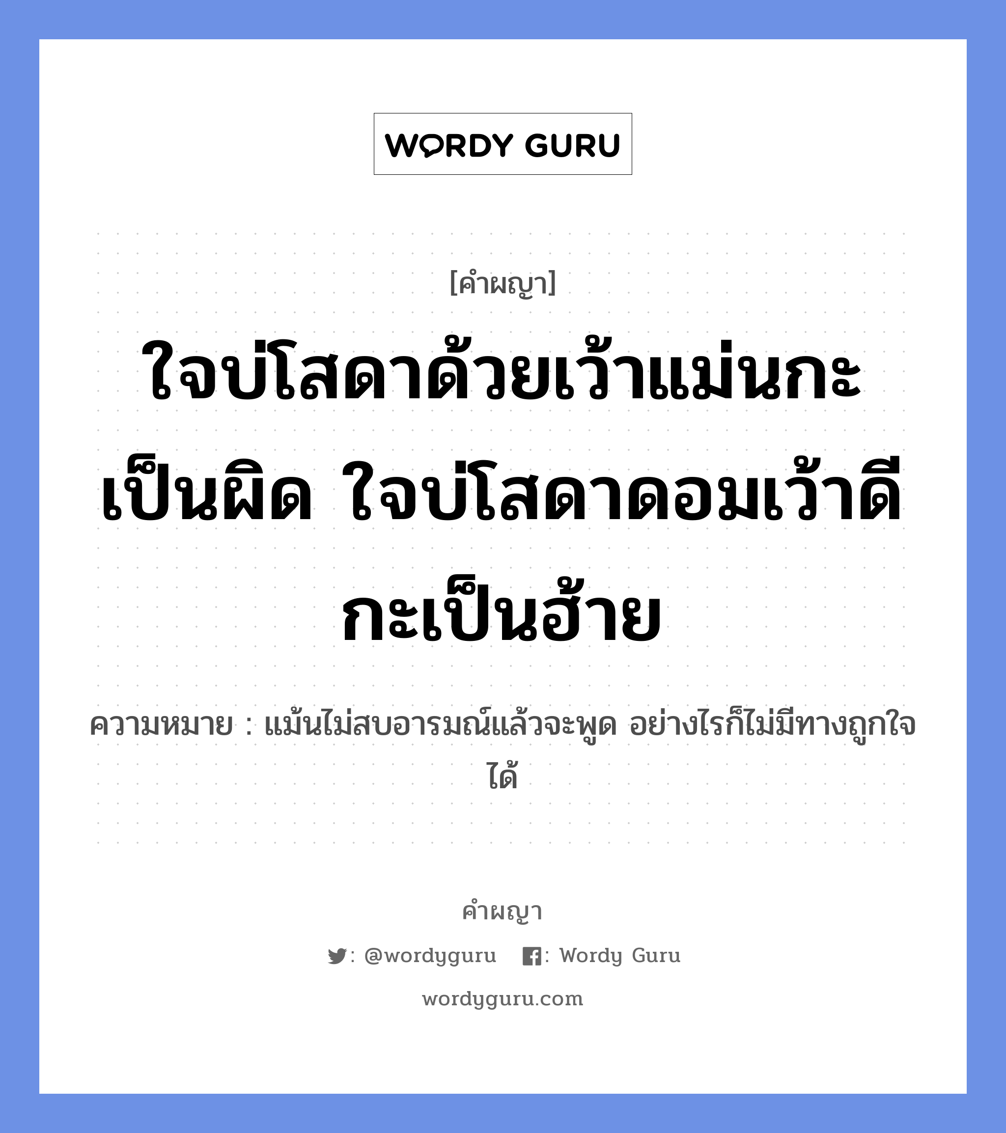 ใจบ่โสดาด้วยเว้าแม่นกะเป็นผิด ใจบ่โสดาดอมเว้าดีกะเป็นฮ้าย หมายถึงอะไร?, คำผญา ใจบ่โสดาด้วยเว้าแม่นกะเป็นผิด ใจบ่โสดาดอมเว้าดีกะเป็นฮ้าย ความหมาย แม้นไม่สบอารมณ์แล้วจะพูด อย่างไรก็ไม่มีทางถูกใจได้