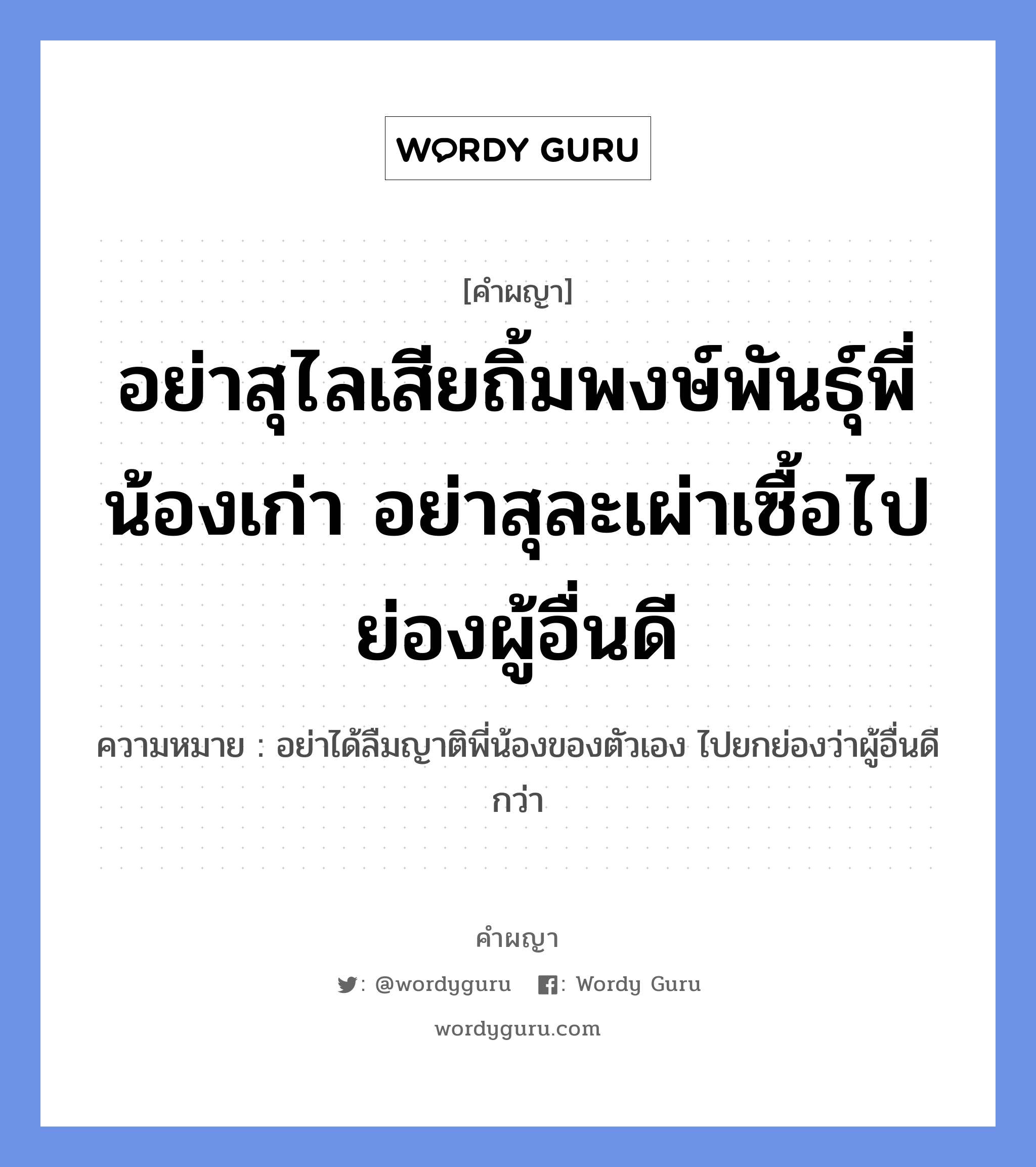 อย่าสุไลเสียถิ้มพงษ์พันธุ์พี่น้องเก่า อย่าสุละเผ่าเซื้อไปย่องผู้อื่นดี หมายถึงอะไร?, คำผญา อย่าสุไลเสียถิ้มพงษ์พันธุ์พี่น้องเก่า อย่าสุละเผ่าเซื้อไปย่องผู้อื่นดี ความหมาย อย่าได้ลืมญาติพี่น้องของตัวเอง ไปยกย่องว่าผู้อื่นดีกว่า