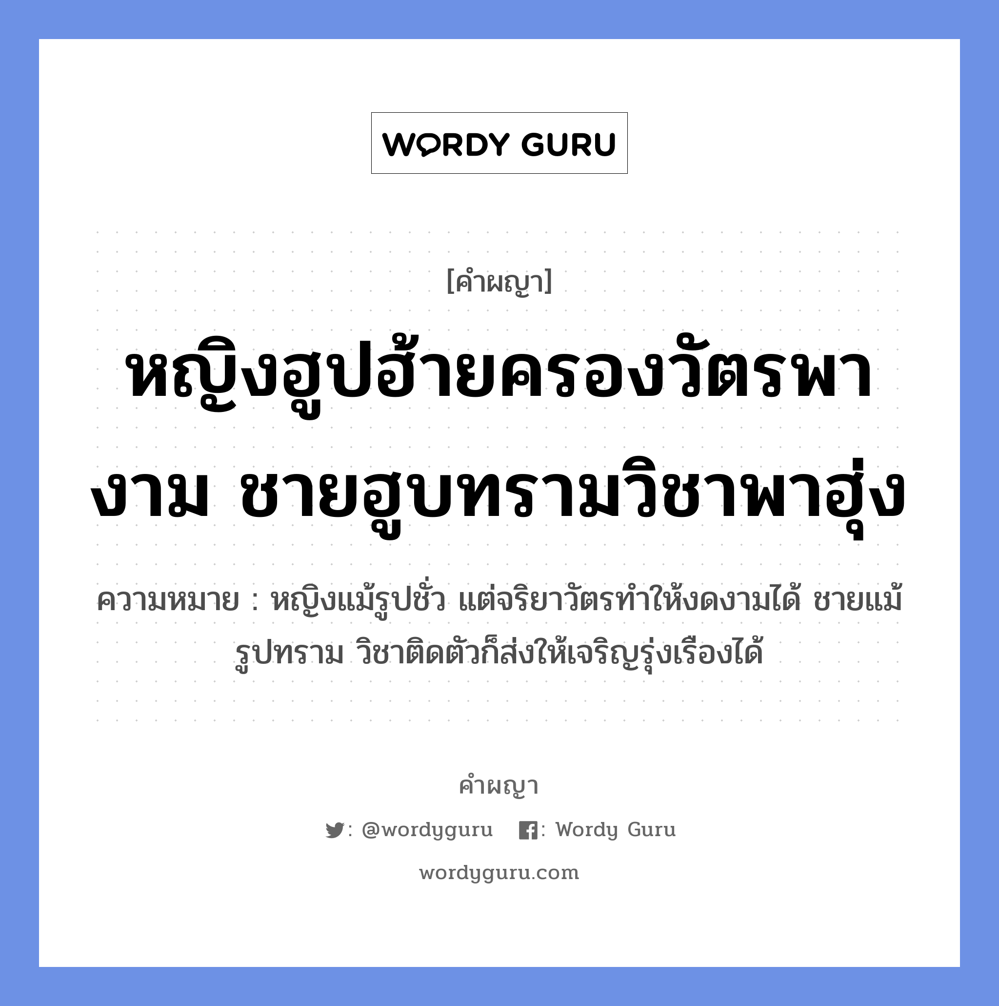 หญิงฮูปฮ้ายครองวัตรพางาม ชายฮูบทรามวิชาพาฮุ่ง หมายถึงอะไร?, คำผญา หญิงฮูปฮ้ายครองวัตรพางาม ชายฮูบทรามวิชาพาฮุ่ง ความหมาย หญิงแม้รูปชั่ว แต่จริยาวัตรทำให้งดงามได้ ชายแม้รูปทราม วิชาติดตัวก็ส่งให้เจริญรุ่งเรืองได้