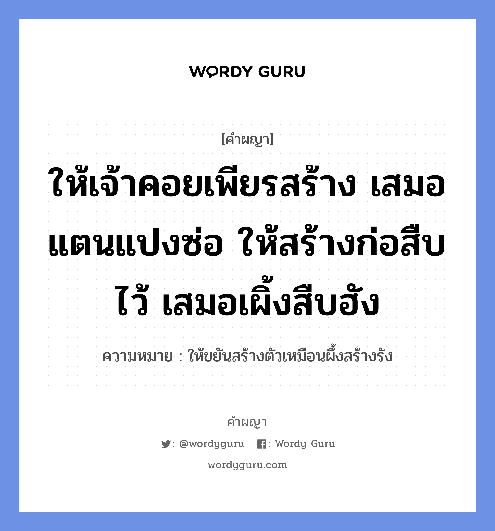 ให้เจ้าคอยเพียรสร้าง เสมอแตนแปงซ่อ ให้สร้างก่อสืบไว้ เสมอเผิ้งสืบฮัง หมายถึงอะไร?, คำผญา ให้เจ้าคอยเพียรสร้าง เสมอแตนแปงซ่อ ให้สร้างก่อสืบไว้ เสมอเผิ้งสืบฮัง ความหมาย ให้ขยันสร้างตัวเหมือนผึ้งสร้างรัง