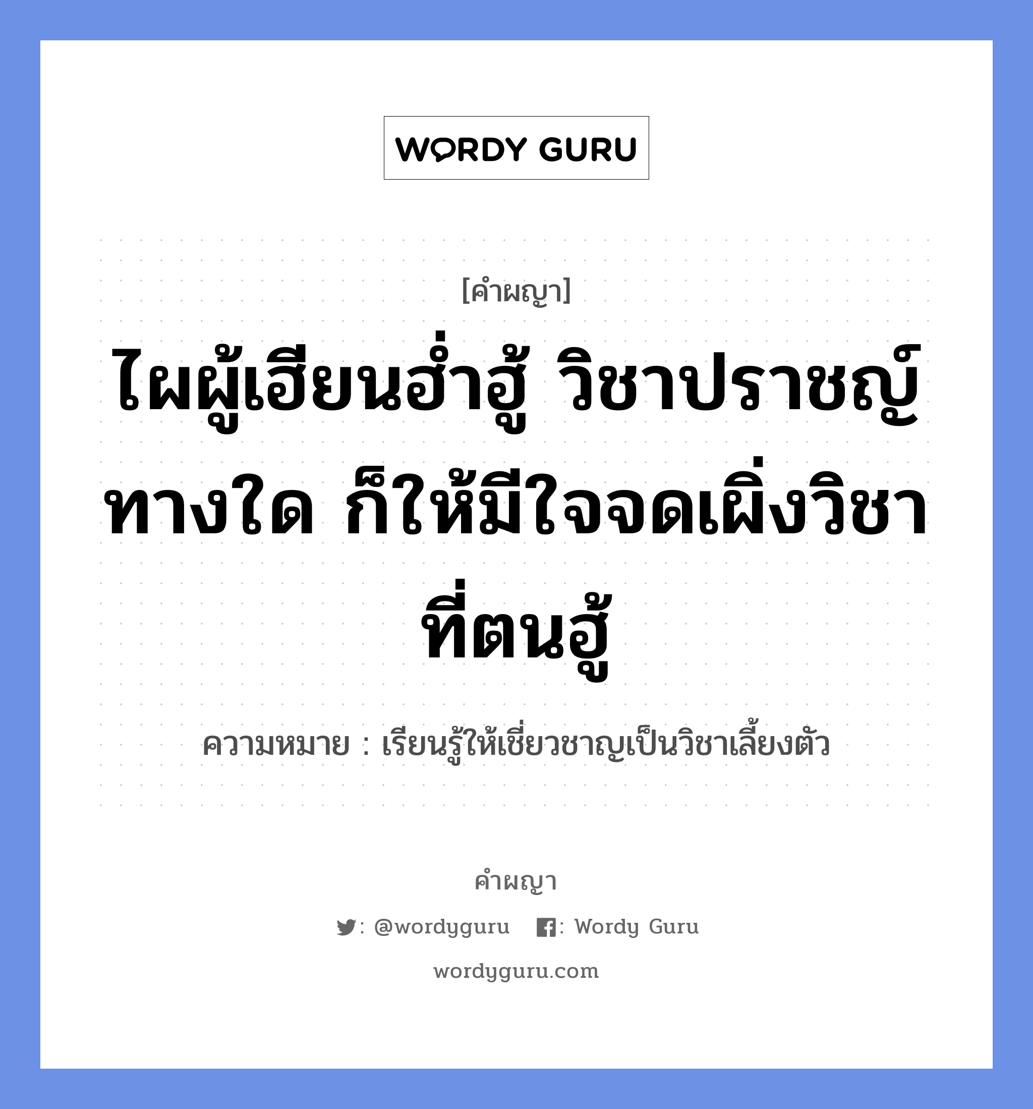 ไผผู้เฮียนฮ่ำฮู้ วิชาปราชญ์ทางใด ก็ให้มีใจจดเผิ่งวิชาที่ตนฮู้ หมายถึงอะไร?, คำผญา ไผผู้เฮียนฮ่ำฮู้ วิชาปราชญ์ทางใด ก็ให้มีใจจดเผิ่งวิชาที่ตนฮู้ ความหมาย เรียนรู้ให้เชี่ยวชาญเป็นวิชาเลี้ยงตัว