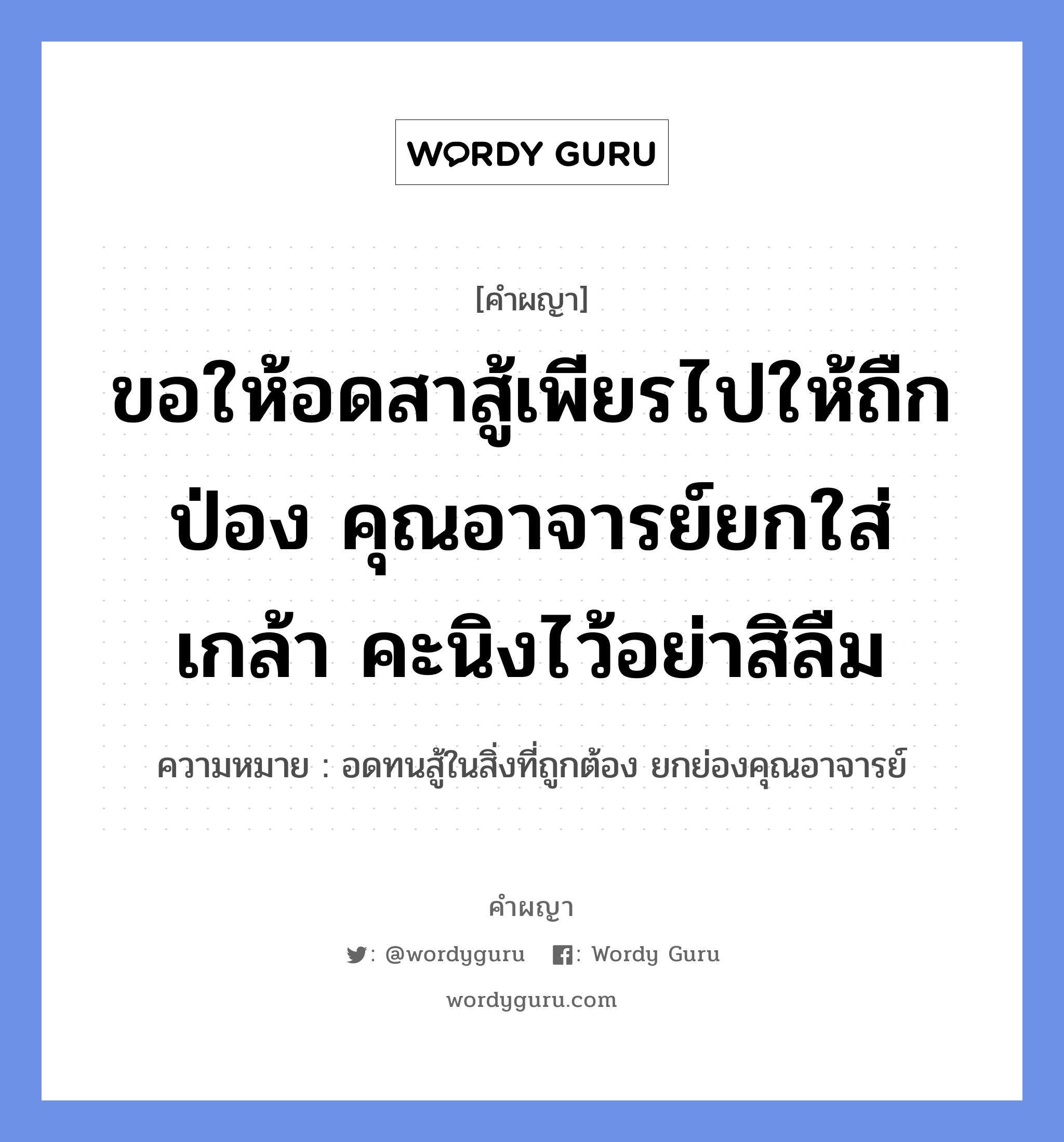 ขอให้อดสาสู้เพียรไปให้ถืกป่อง คุณอาจารย์ยกใส่เกล้า คะนิงไว้อย่าสิลืม หมายถึงอะไร?, คำผญา ขอให้อดสาสู้เพียรไปให้ถืกป่อง คุณอาจารย์ยกใส่เกล้า คะนิงไว้อย่าสิลืม ความหมาย อดทนสู้ในสิ่งที่ถูกต้อง ยกย่องคุณอาจารย์