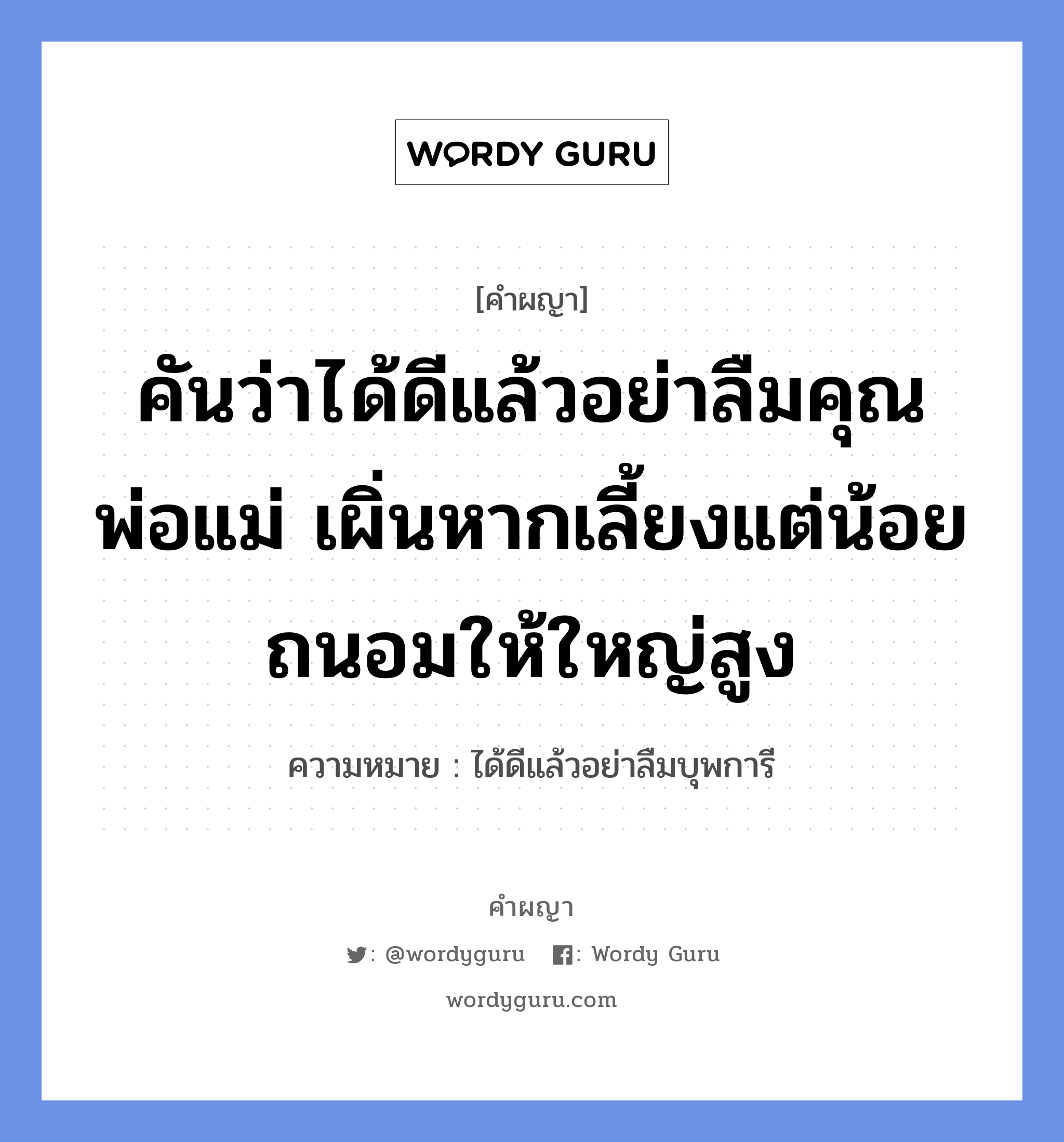 คันว่าได้ดีแล้วอย่าลืมคุณพ่อแม่ เผิ่นหากเลี้ยงแต่น้อยถนอมให้ใหญ่สูง หมายถึงอะไร?, คำผญา คันว่าได้ดีแล้วอย่าลืมคุณพ่อแม่ เผิ่นหากเลี้ยงแต่น้อยถนอมให้ใหญ่สูง ความหมาย ได้ดีแล้วอย่าลืมบุพการี