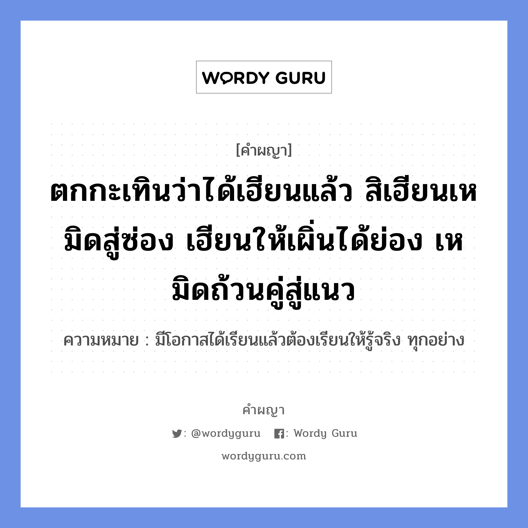 ตกกะเทินว่าได้เฮียนแล้ว สิเฮียนเหมิดสู่ซ่อง เฮียนให้เผิ่นได้ย่อง เหมิดถ้วนคู่สู่แนว หมายถึงอะไร?, คำผญา ตกกะเทินว่าได้เฮียนแล้ว สิเฮียนเหมิดสู่ซ่อง เฮียนให้เผิ่นได้ย่อง เหมิดถ้วนคู่สู่แนว ความหมาย มีโอกาสได้เรียนแล้วต้องเรียนให้รู้จริง ทุกอย่าง