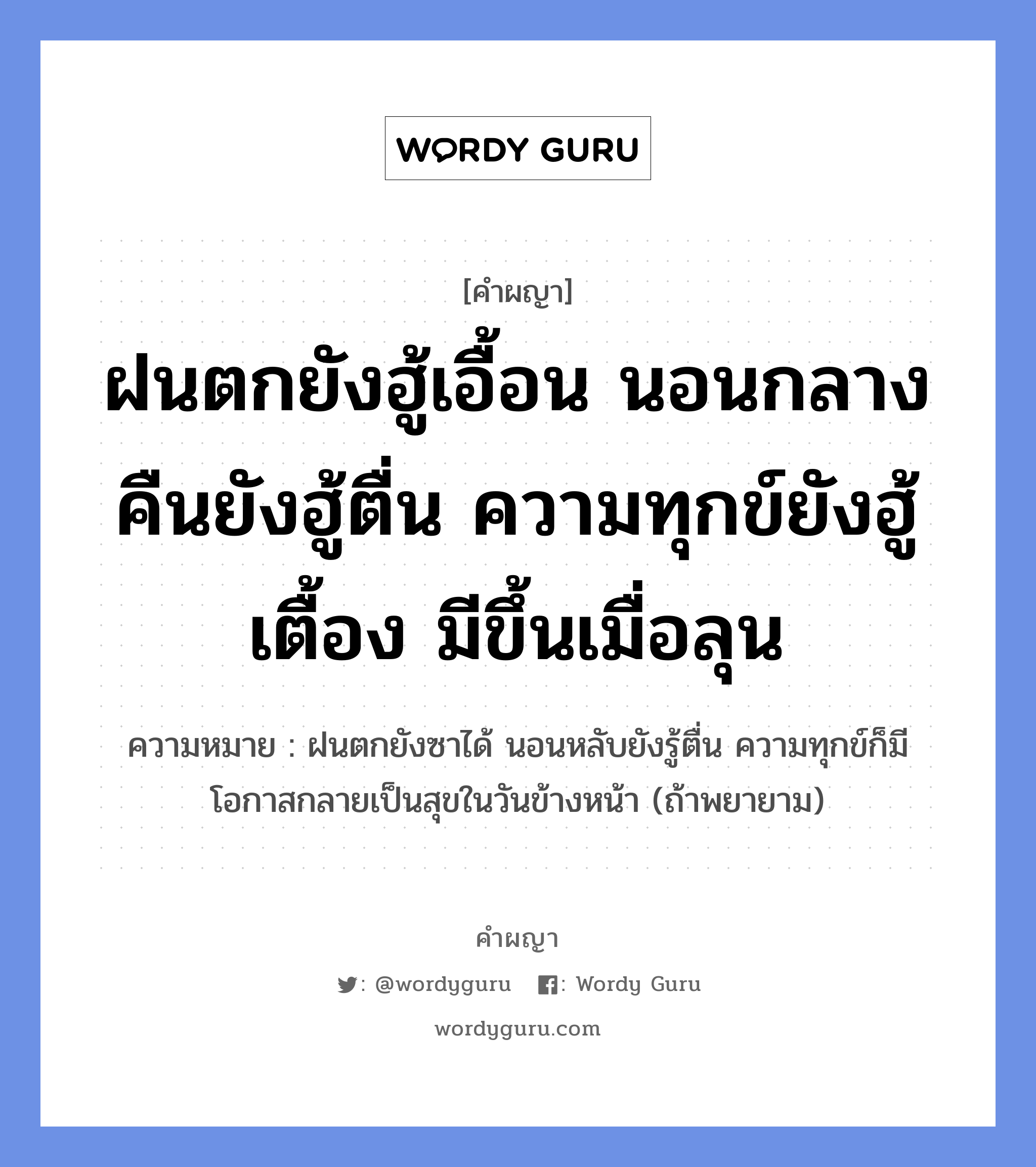 ฝนตกยังฮู้เอื้อน นอนกลางคืนยังฮู้ตื่น ความทุกข์ยังฮู้เตื้อง มีขึ้นเมื่อลุน หมายถึงอะไร?, คำผญา ฝนตกยังฮู้เอื้อน นอนกลางคืนยังฮู้ตื่น ความทุกข์ยังฮู้เตื้อง มีขึ้นเมื่อลุน ความหมาย ฝนตกยังซาได้ นอนหลับยังรู้ตื่น ความทุกข์ก็มีโอกาสกลายเป็นสุขในวันข้างหน้า (ถ้าพยายาม)