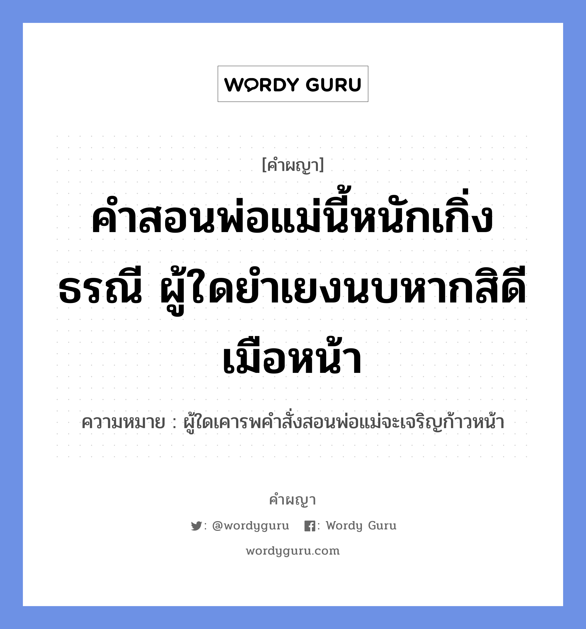 คำสอนพ่อแม่นี้หนักเกิ่งธรณี ผู้ใดยำเยงนบหากสิดีเมือหน้า หมายถึงอะไร?, คำผญา คำสอนพ่อแม่นี้หนักเกิ่งธรณี ผู้ใดยำเยงนบหากสิดีเมือหน้า ความหมาย ผู้ใดเคารพคำสั่งสอนพ่อแม่จะเจริญก้าวหน้า