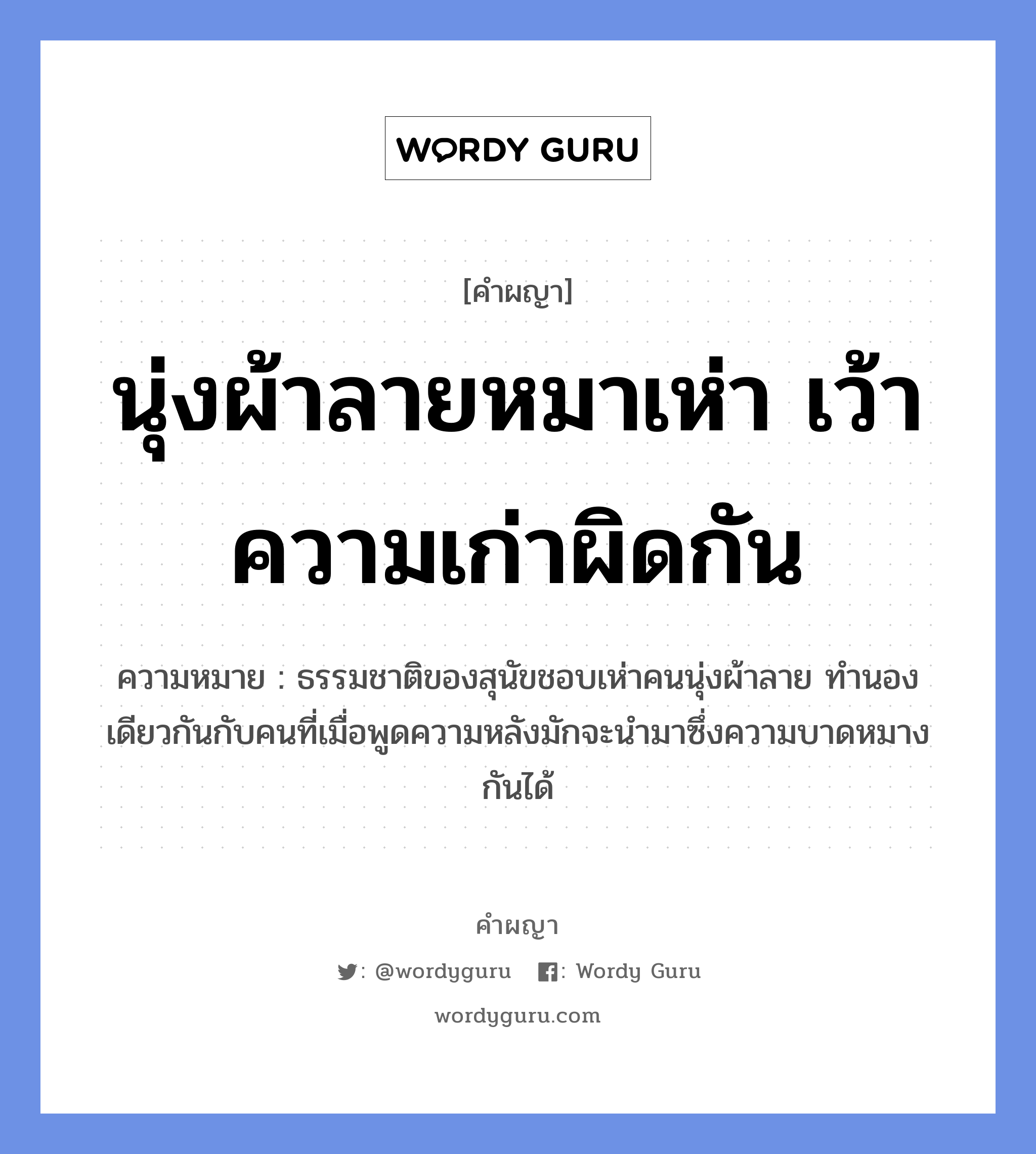 นุ่งผ้าลายหมาเห่า เว้าความเก่าผิดกัน หมายถึงอะไร?, คำผญา นุ่งผ้าลายหมาเห่า เว้าความเก่าผิดกัน ความหมาย ธรรมชาติของสุนัขชอบเห่าคนนุ่งผ้าลาย ทำนองเดียวกันกับคนที่เมื่อพูดความหลังมักจะนำมาซึ่งความบาดหมางกันได้