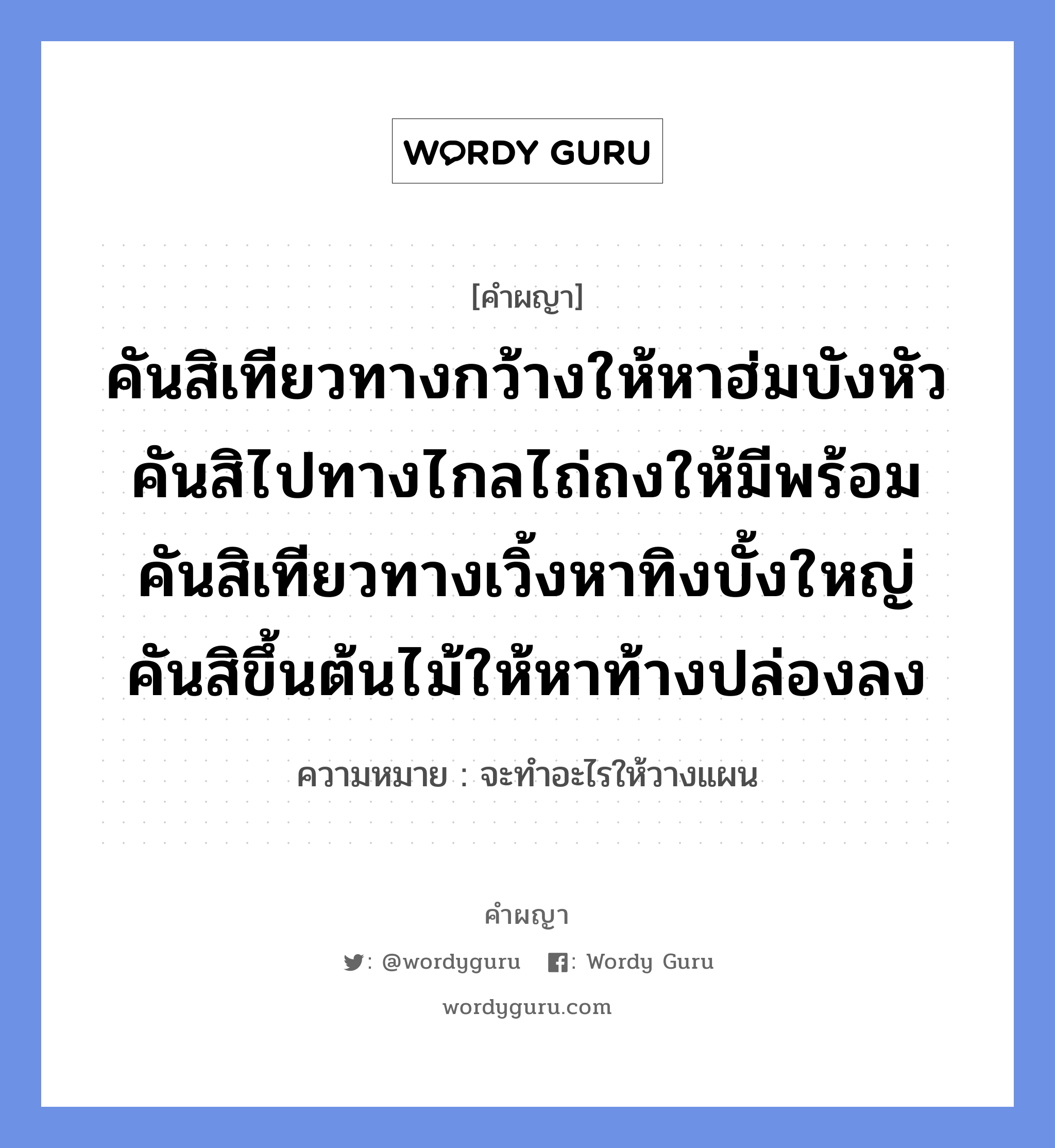 คันสิเทียวทางกว้างให้หาฮ่มบังหัว คันสิไปทางไกลไถ่ถงให้มีพร้อม คันสิเทียวทางเวิ้งหาทิงบั้งใหญ่ คันสิขึ้นต้นไม้ให้หาท้างปล่องลง หมายถึงอะไร?, คำผญา คันสิเทียวทางกว้างให้หาฮ่มบังหัว คันสิไปทางไกลไถ่ถงให้มีพร้อม คันสิเทียวทางเวิ้งหาทิงบั้งใหญ่ คันสิขึ้นต้นไม้ให้หาท้างปล่องลง ความหมาย จะทำอะไรให้วางแผน