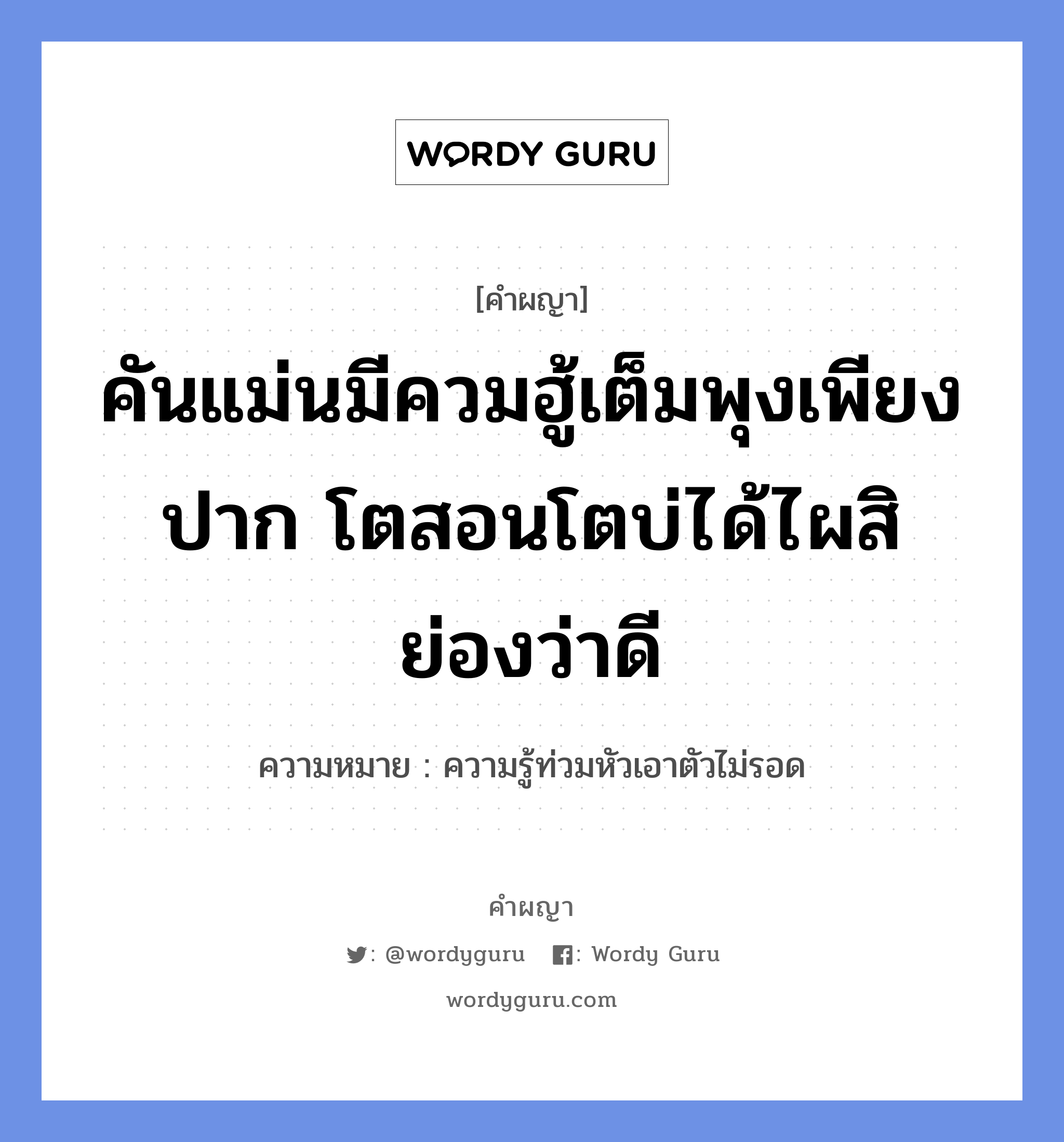 คันแม่นมีควมฮู้เต็มพุงเพียงปาก โตสอนโตบ่ได้ไผสิย่องว่าดี หมายถึงอะไร?, คำผญา คันแม่นมีควมฮู้เต็มพุงเพียงปาก โตสอนโตบ่ได้ไผสิย่องว่าดี ความหมาย ความรู้ท่วมหัวเอาตัวไม่รอด