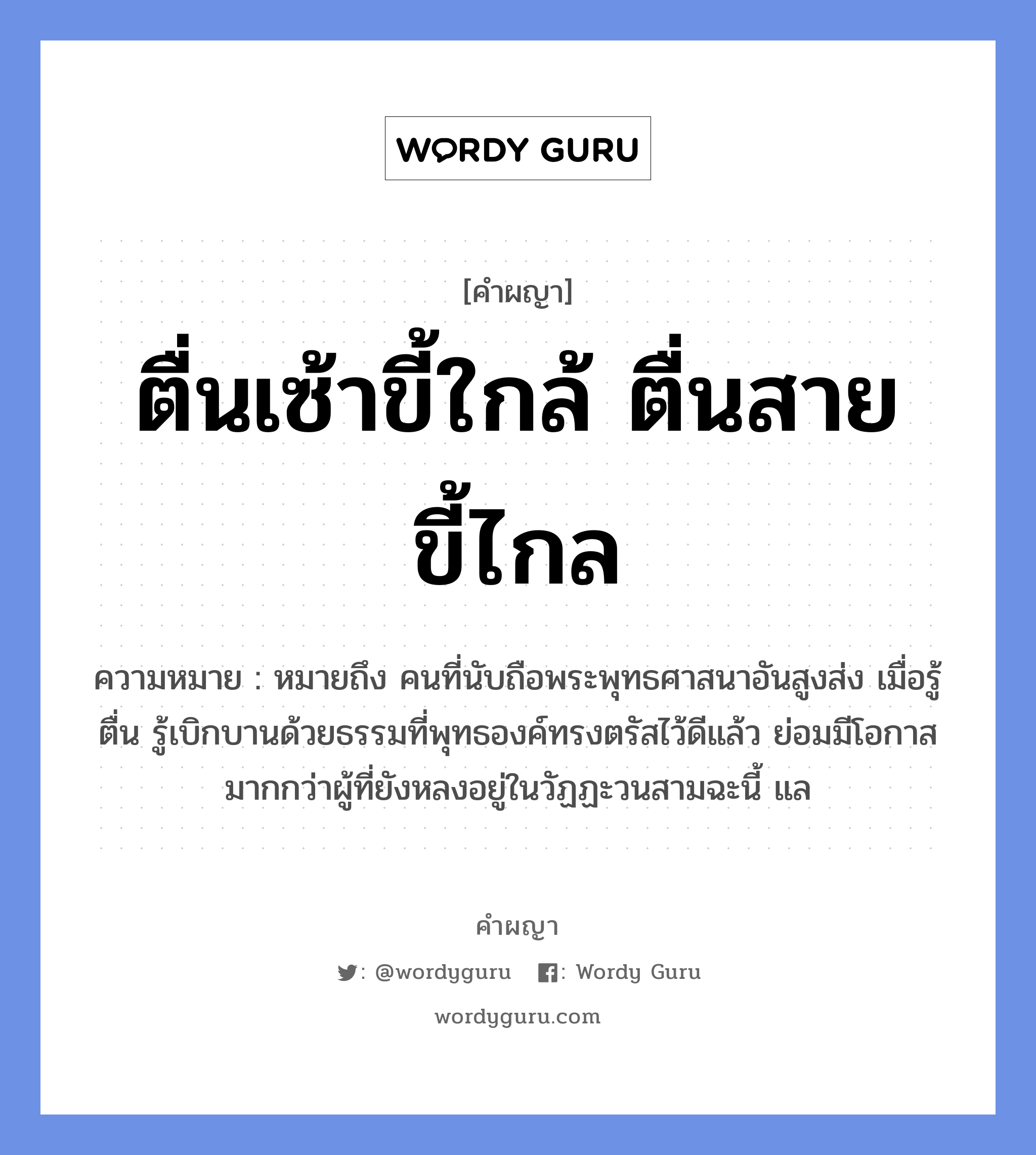 ตื่นเซ้าขี้ใกล้ ตื่นสาย ขี้ไกล หมายถึงอะไร?, คำผญา ตื่นเซ้าขี้ใกล้ ตื่นสาย ขี้ไกล ความหมาย หมายถึง คนที่นับถือพระพุทธศาสนาอันสูงส่ง เมื่อรู้ตื่น รู้เบิกบานด้วยธรรมที่พุทธองค์ทรงตรัสไว้ดีแล้ว ย่อมมีโอกาสมากกว่าผู้ที่ยังหลงอยู่ในวัฏฏะวนสามฉะนี้ แล