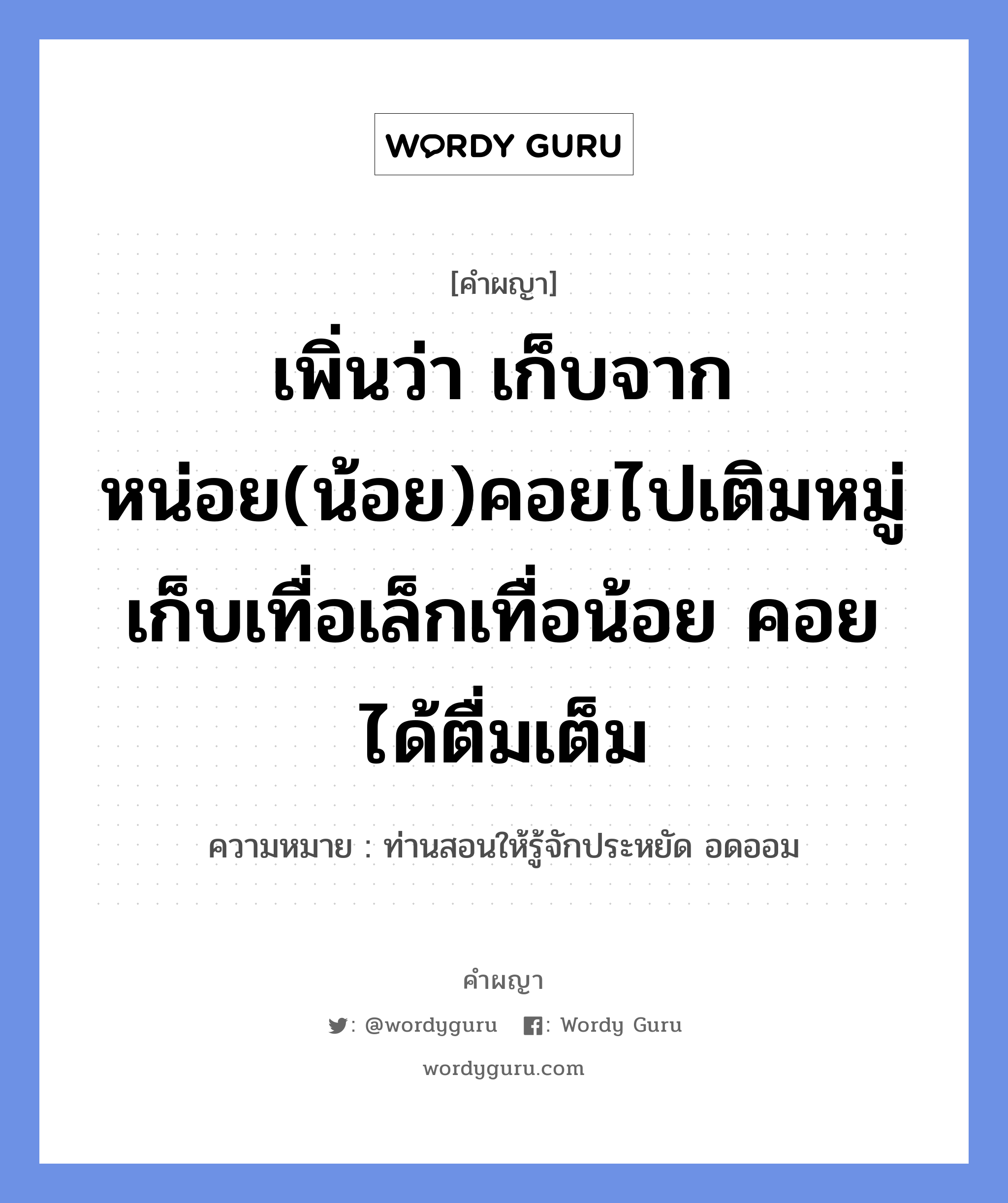 เพิ่นว่า เก็บจากหน่อย(น้อย)คอยไปเติมหมู่ เก็บเทื่อเล็กเทื่อน้อย คอยได้ตื่มเต็ม หมายถึงอะไร?, คำผญา เพิ่นว่า เก็บจากหน่อย(น้อย)คอยไปเติมหมู่ เก็บเทื่อเล็กเทื่อน้อย คอยได้ตื่มเต็ม ความหมาย ท่านสอนให้รู้จักประหยัด อดออม