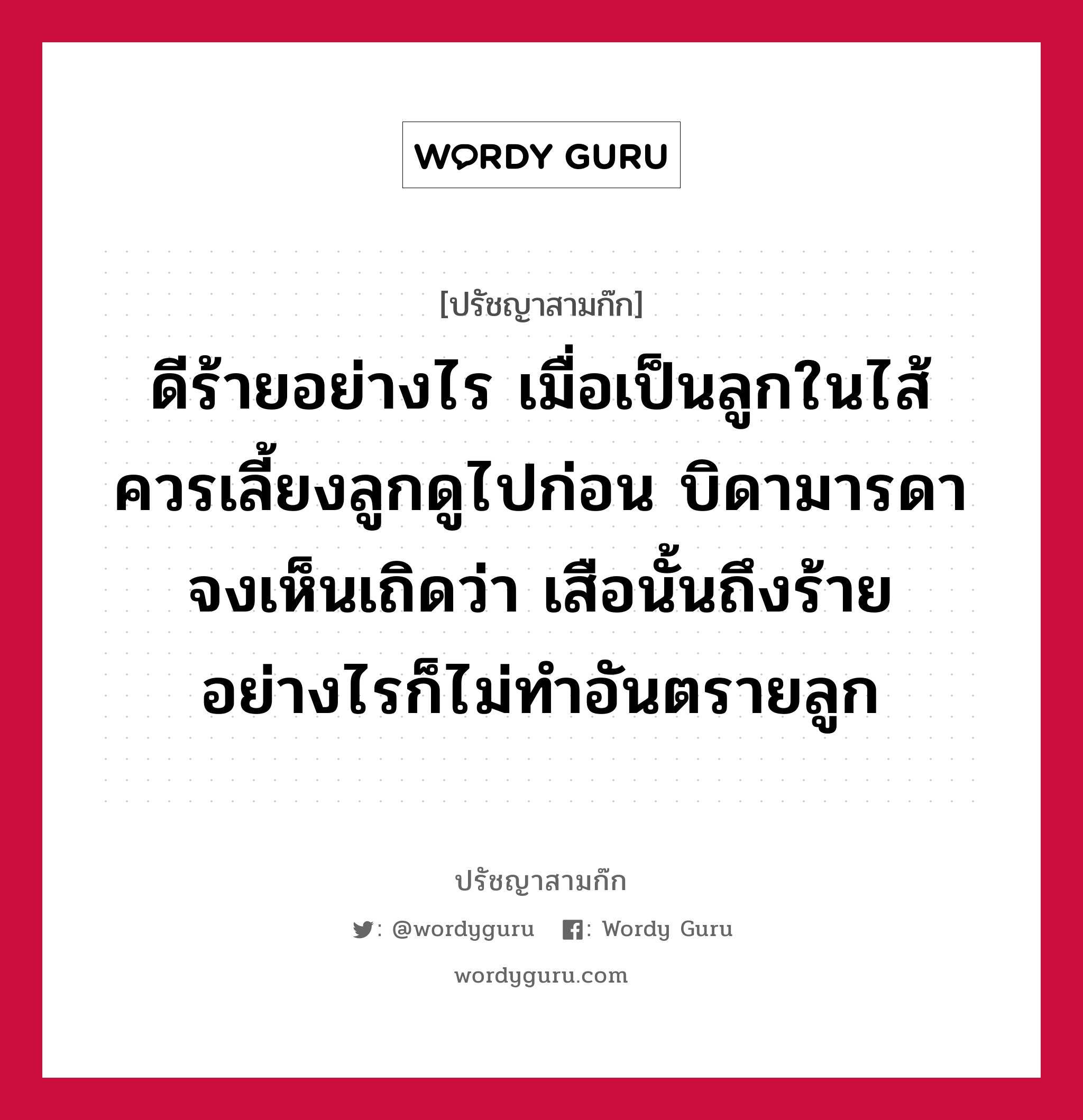 ดีร้ายอย่างไร เมื่อเป็นลูกในไส้ ควรเลี้ยงลูกดูไปก่อน บิดามารดาจงเห็นเถิดว่า เสือนั้นถึงร้ายอย่างไรก็ไม่ทำอันตรายลูก หมายถึงอะไร?, ปรัชญาสามก๊ก ดีร้ายอย่างไร เมื่อเป็นลูกในไส้ ควรเลี้ยงลูกดูไปก่อน บิดามารดาจงเห็นเถิดว่า เสือนั้นถึงร้ายอย่างไรก็ไม่ทำอันตรายลูก