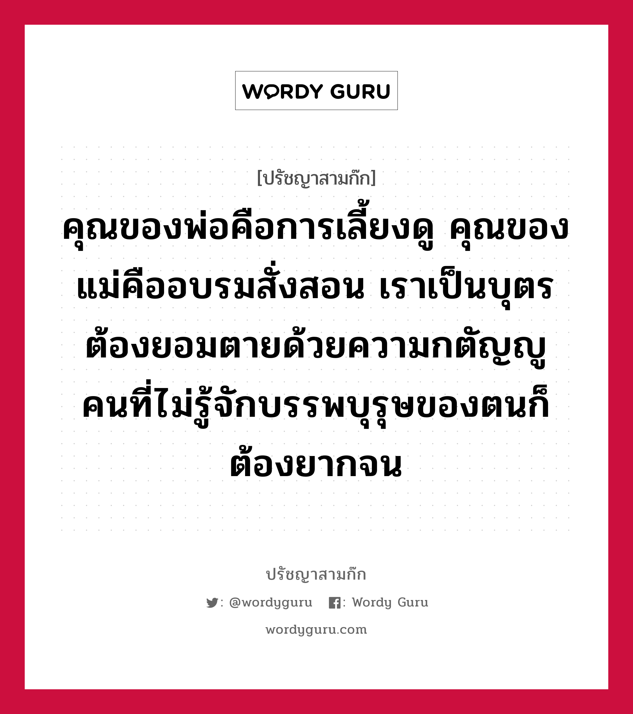 คุณของพ่อคือการเลี้ยงดู คุณของแม่คืออบรมสั่งสอน เราเป็นบุตรต้องยอมตายด้วยความกตัญญู คนที่ไม่รู้จักบรรพบุรุษของตนก็ต้องยากจน หมายถึงอะไร?, ปรัชญาสามก๊ก คุณของพ่อคือการเลี้ยงดู คุณของแม่คืออบรมสั่งสอน เราเป็นบุตรต้องยอมตายด้วยความกตัญญู คนที่ไม่รู้จักบรรพบุรุษของตนก็ต้องยากจน