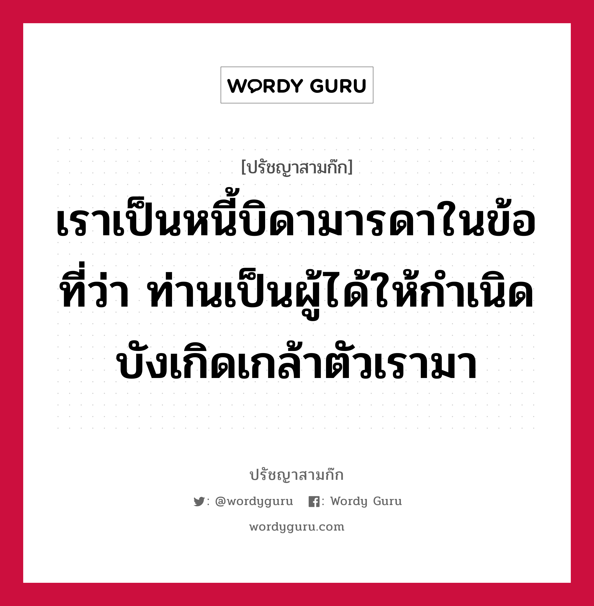 เราเป็นหนี้บิดามารดาในข้อที่ว่า ท่านเป็นผู้ได้ให้กำเนิดบังเกิดเกล้าตัวเรามา หมายถึงอะไร?, ปรัชญาสามก๊ก เราเป็นหนี้บิดามารดาในข้อที่ว่า ท่านเป็นผู้ได้ให้กำเนิดบังเกิดเกล้าตัวเรามา