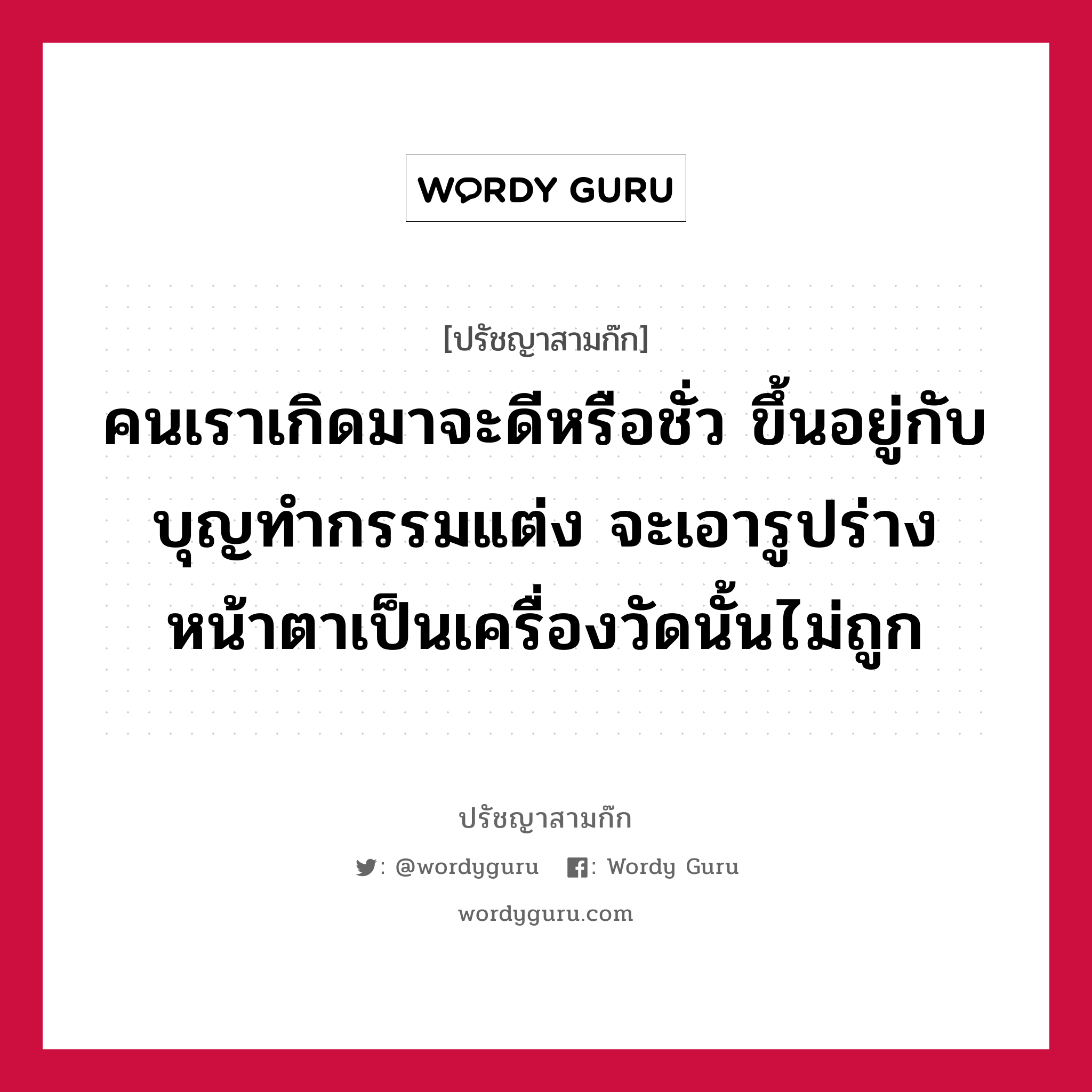 คนเราเกิดมาจะดีหรือชั่ว ขึ้นอยู่กับบุญทำกรรมแต่ง จะเอารูปร่างหน้าตาเป็นเครื่องวัดนั้นไม่ถูก หมายถึงอะไร?, ปรัชญาสามก๊ก คนเราเกิดมาจะดีหรือชั่ว ขึ้นอยู่กับบุญทำกรรมแต่ง จะเอารูปร่างหน้าตาเป็นเครื่องวัดนั้นไม่ถูก