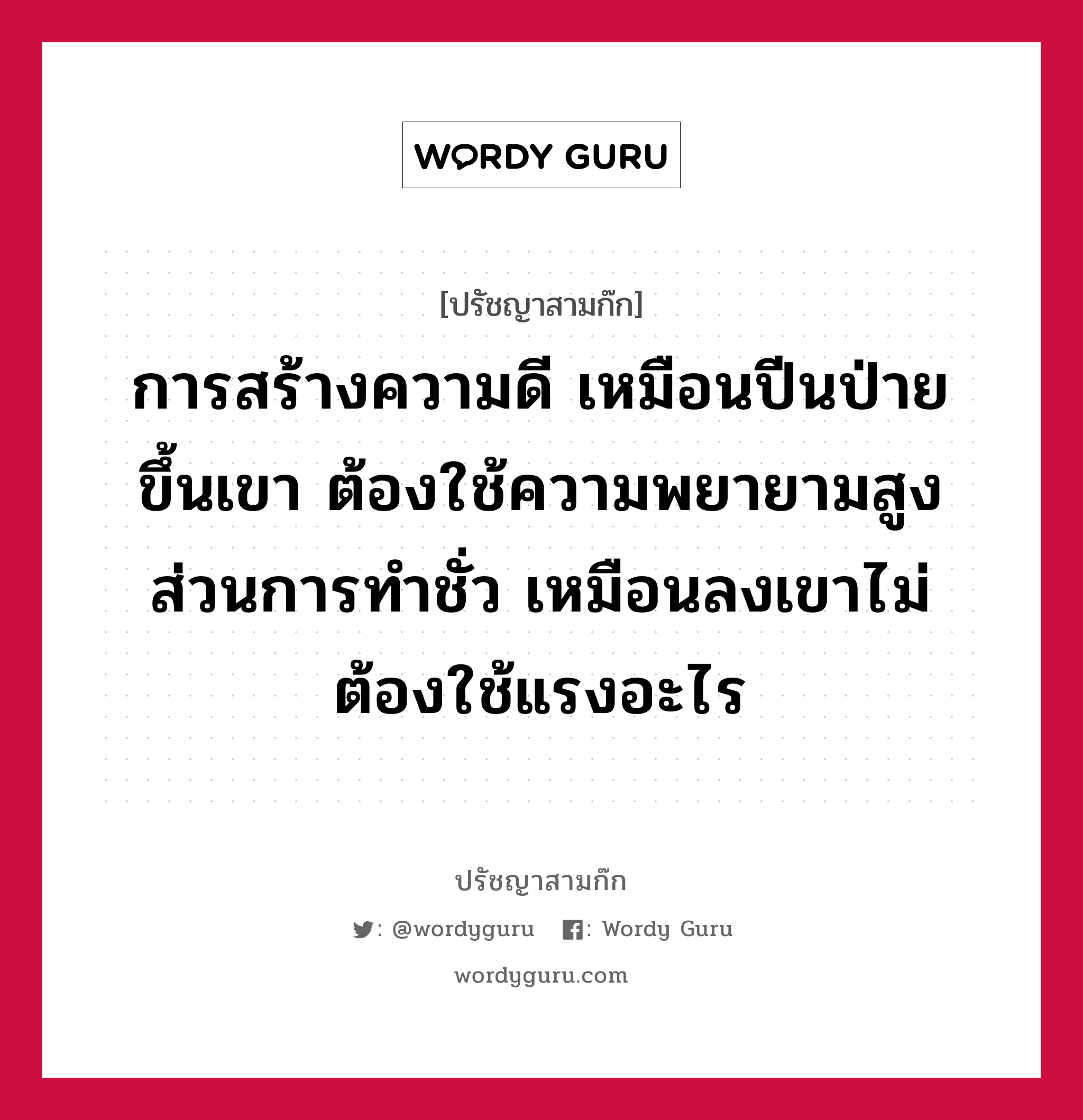 การสร้างความดี เหมือนปีนป่ายขึ้นเขา ต้องใช้ความพยายามสูง ส่วนการทำชั่ว เหมือนลงเขาไม่ต้องใช้แรงอะไร หมายถึงอะไร?, ปรัชญาสามก๊ก การสร้างความดี เหมือนปีนป่ายขึ้นเขา ต้องใช้ความพยายามสูง ส่วนการทำชั่ว เหมือนลงเขาไม่ต้องใช้แรงอะไร