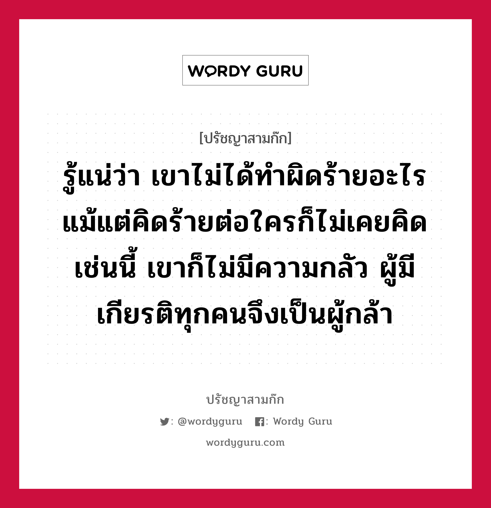 รู้แน่ว่า เขาไม่ได้ทำผิดร้ายอะไร แม้แต่คิดร้ายต่อใครก็ไม่เคยคิด เช่นนี้ เขาก็ไม่มีความกลัว ผู้มีเกียรติทุกคนจึงเป็นผู้กล้า หมายถึงอะไร?, ปรัชญาสามก๊ก รู้แน่ว่า เขาไม่ได้ทำผิดร้ายอะไร แม้แต่คิดร้ายต่อใครก็ไม่เคยคิด เช่นนี้ เขาก็ไม่มีความกลัว ผู้มีเกียรติทุกคนจึงเป็นผู้กล้า