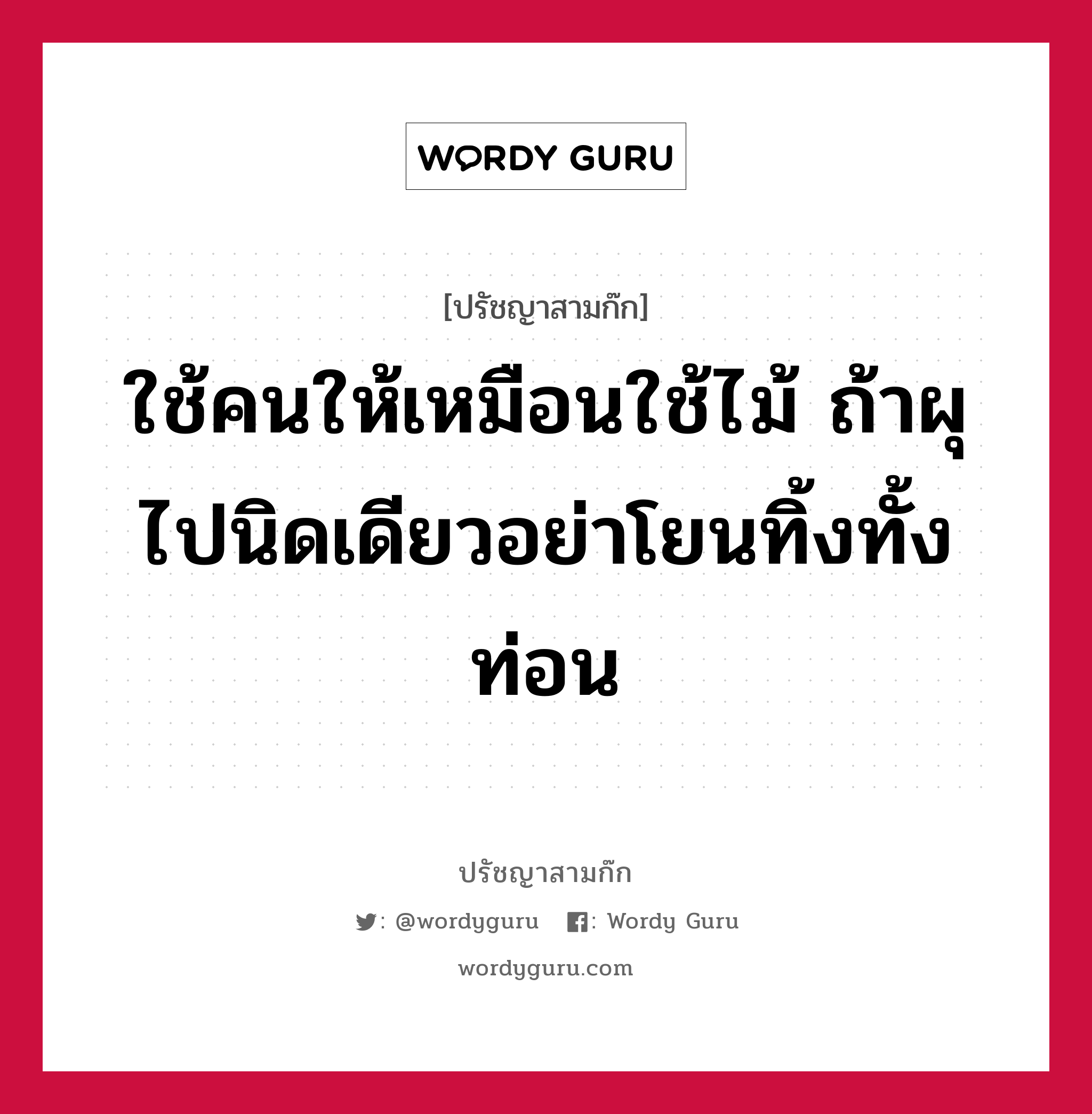 ใช้คนให้เหมือนใช้ไม้ ถ้าผุไปนิดเดียวอย่าโยนทิ้งทั้งท่อน หมายถึงอะไร?, ปรัชญาสามก๊ก ใช้คนให้เหมือนใช้ไม้ ถ้าผุไปนิดเดียวอย่าโยนทิ้งทั้งท่อน