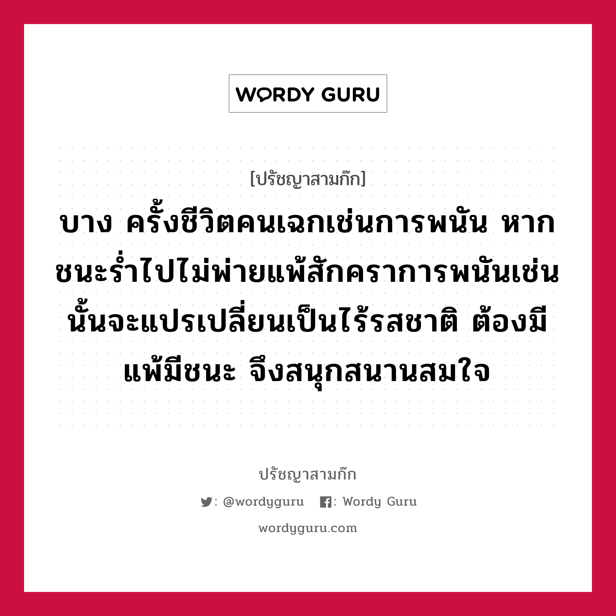 บาง ครั้งชีวิตคนเฉกเช่นการพนัน หากชนะร่ำไปไม่พ่ายแพ้สักคราการพนันเช่นนั้นจะแปรเปลี่ยนเป็นไร้รสชาติ ต้องมีแพ้มีชนะ จึงสนุกสนานสมใจ หมายถึงอะไร?, ปรัชญาสามก๊ก บาง ครั้งชีวิตคนเฉกเช่นการพนัน หากชนะร่ำไปไม่พ่ายแพ้สักคราการพนันเช่นนั้นจะแปรเปลี่ยนเป็นไร้รสชาติ ต้องมีแพ้มีชนะ จึงสนุกสนานสมใจ