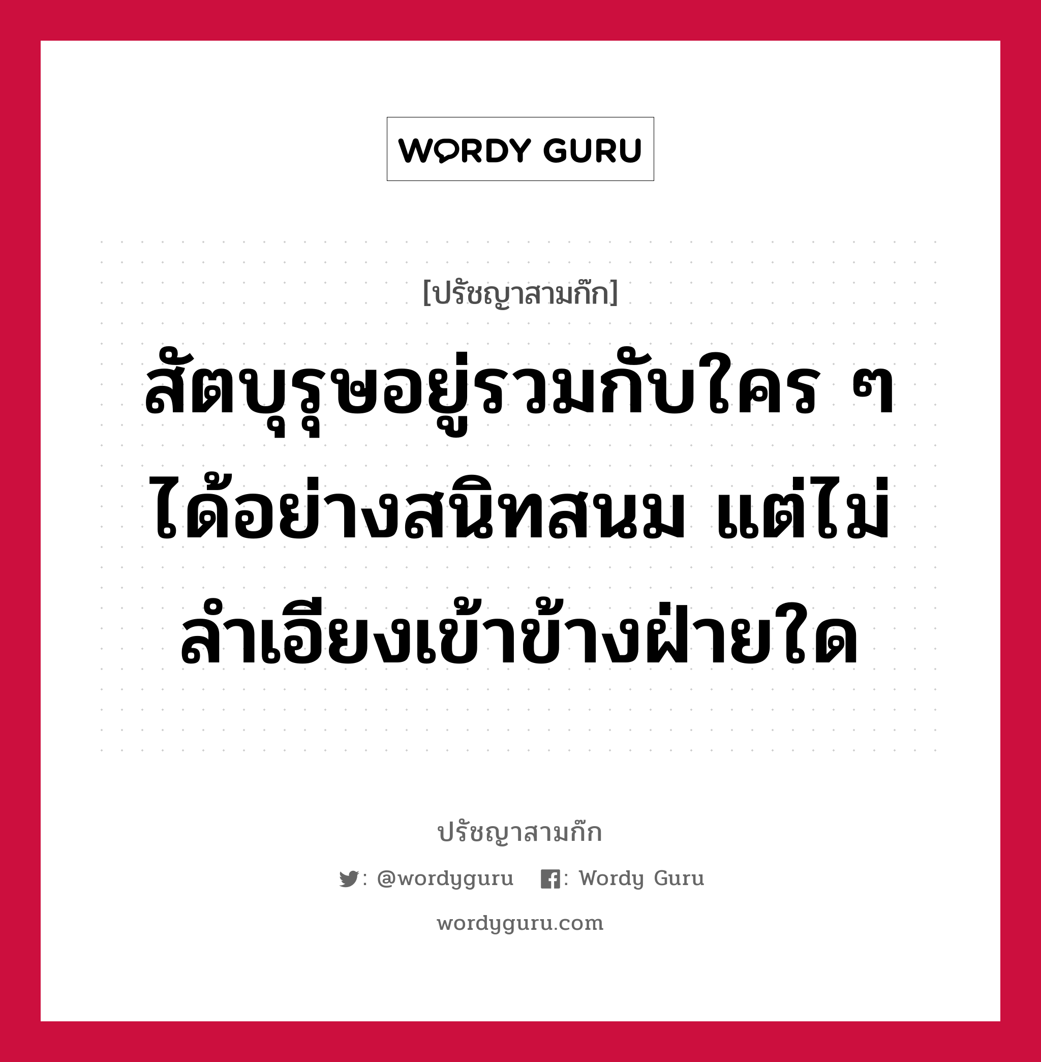 สัตบุรุษอยู่รวมกับใคร ๆ ได้อย่างสนิทสนม แต่ไม่ลำเอียงเข้าข้างฝ่ายใด หมายถึงอะไร?, ปรัชญาสามก๊ก สัตบุรุษอยู่รวมกับใคร ๆ ได้อย่างสนิทสนม แต่ไม่ลำเอียงเข้าข้างฝ่ายใด