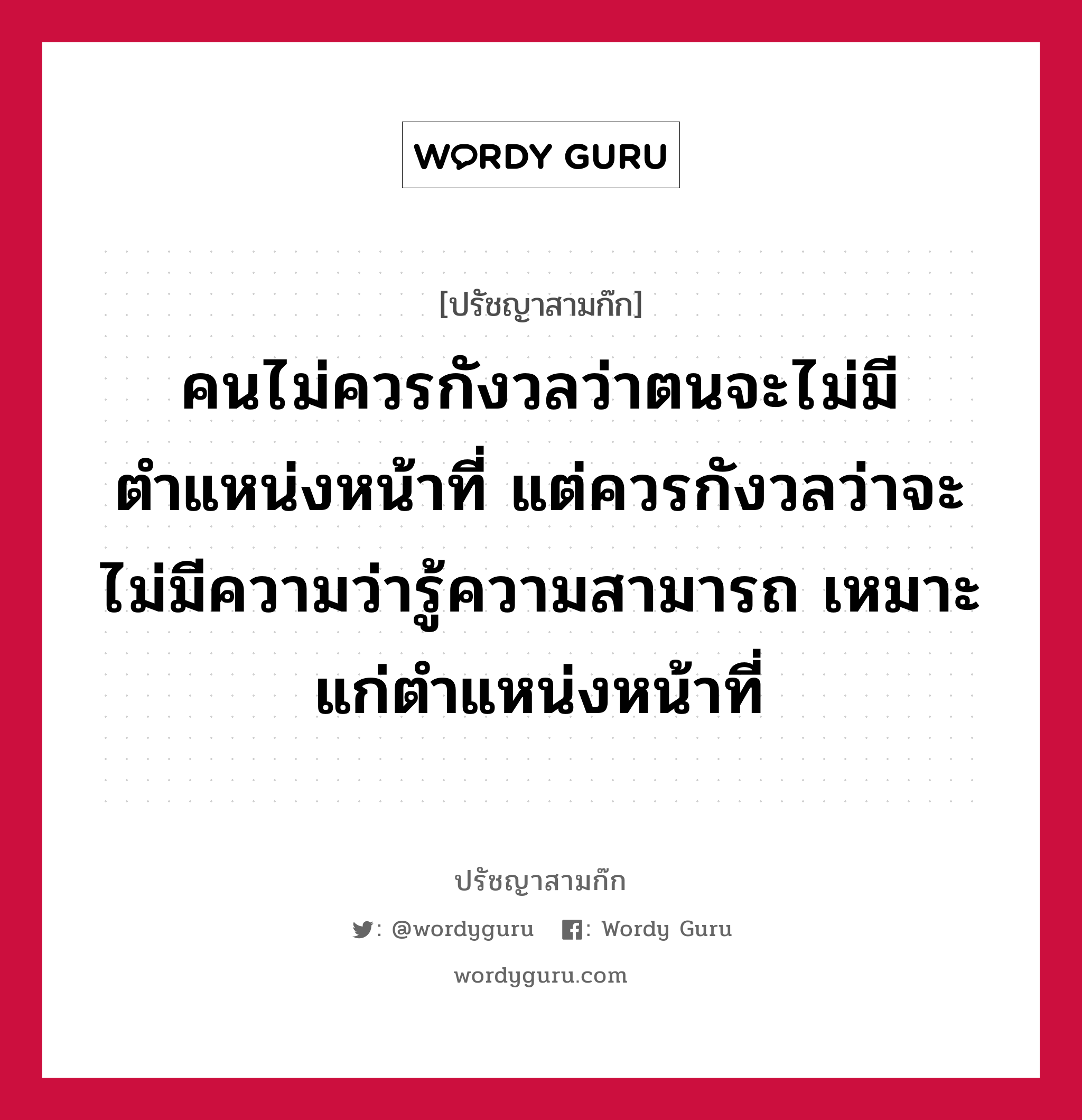 คนไม่ควรกังวลว่าตนจะไม่มีตำแหน่งหน้าที่ แต่ควรกังวลว่าจะไม่มีความว่ารู้ความสามารถ เหมาะแก่ตำแหน่งหน้าที่ หมายถึงอะไร?, ปรัชญาสามก๊ก คนไม่ควรกังวลว่าตนจะไม่มีตำแหน่งหน้าที่ แต่ควรกังวลว่าจะไม่มีความว่ารู้ความสามารถ เหมาะแก่ตำแหน่งหน้าที่